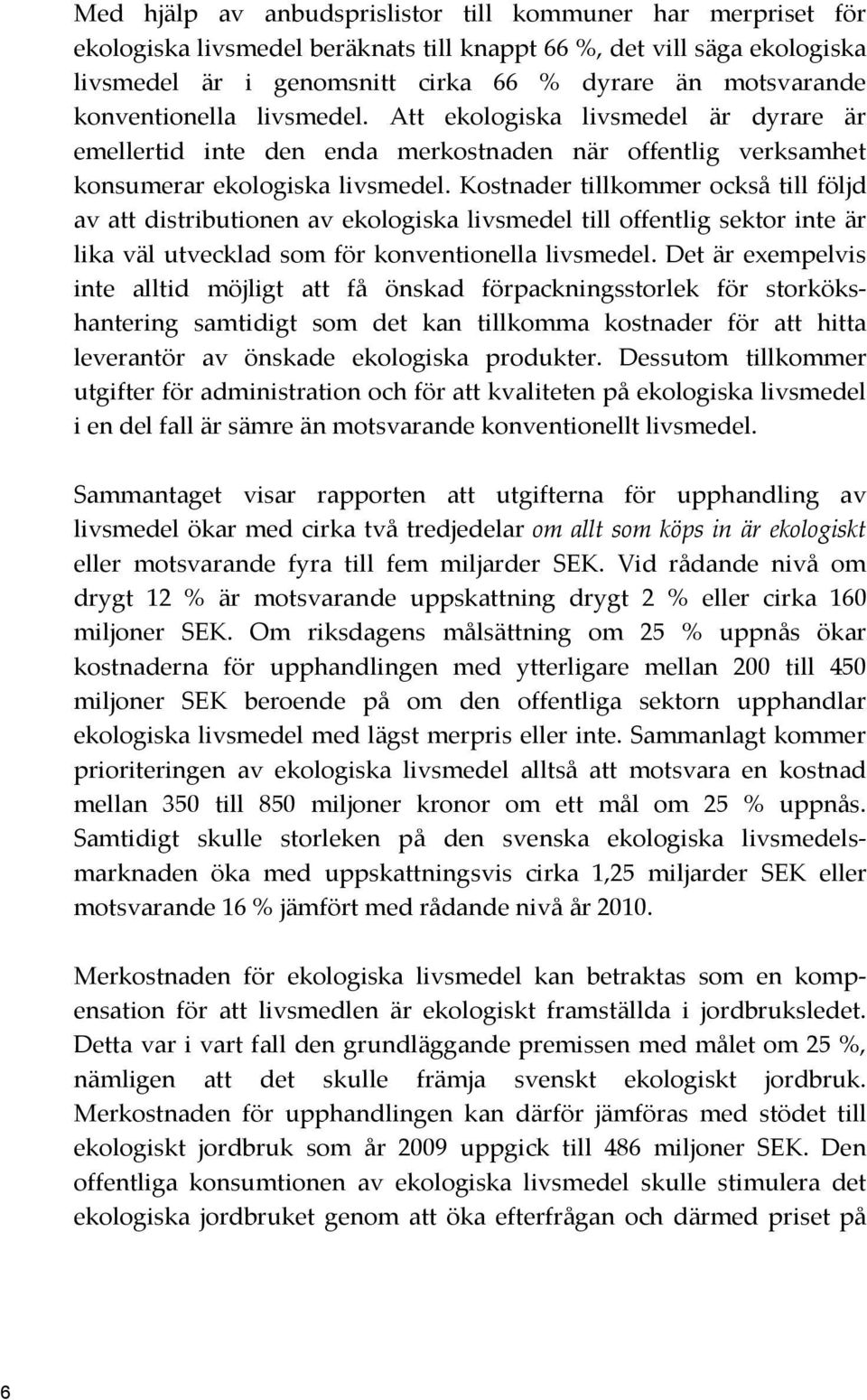 Kostnader tillkommer också till följd av att distributionen av ekologiska livsmedel till offentlig sektor inte är lika väl utvecklad som för konventionella livsmedel.