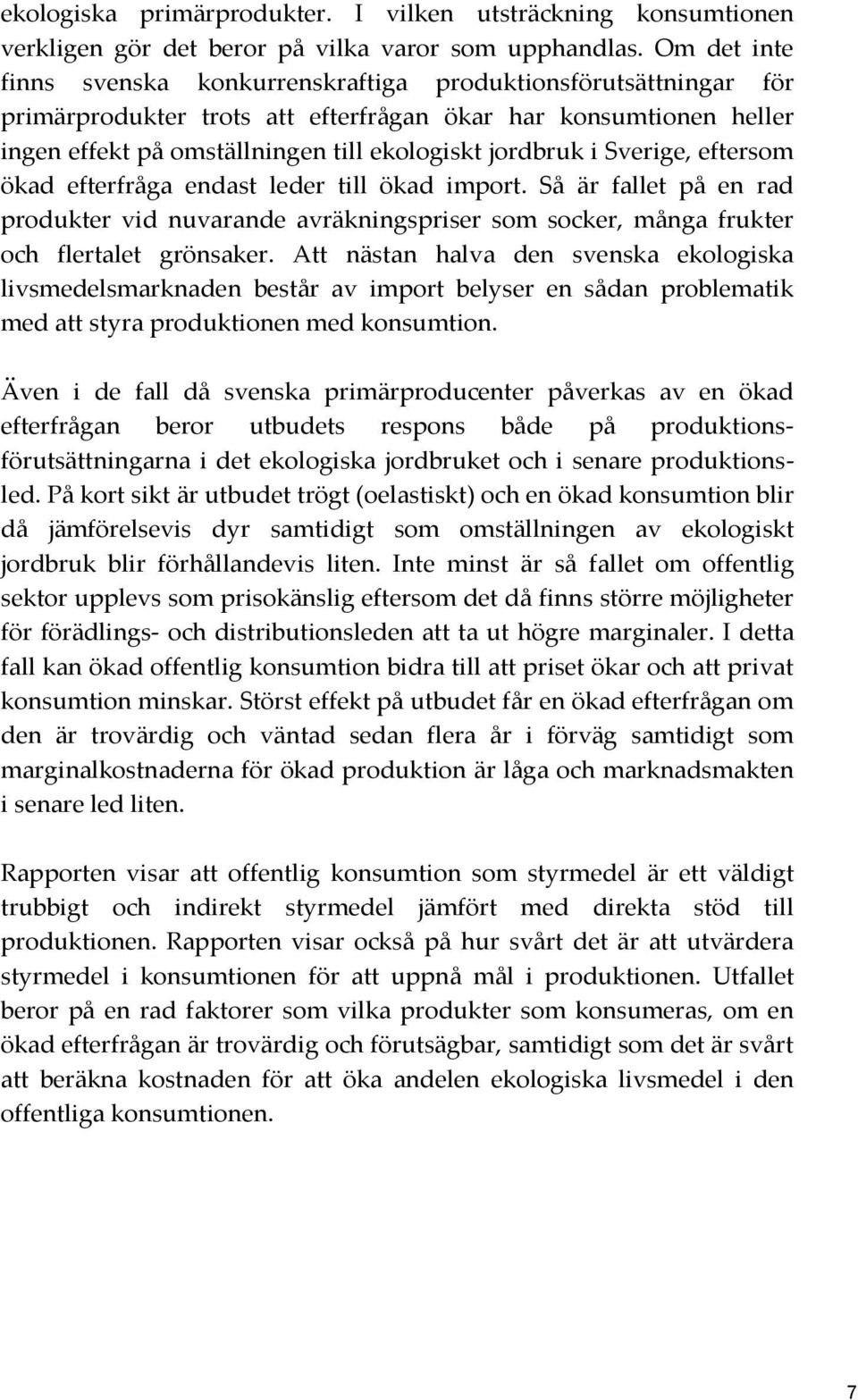 Sverige, eftersom ökad efterfråga endast leder till ökad import. Så är fallet på en rad produkter vid nuvarande avräkningspriser som socker, många frukter och flertalet grönsaker.