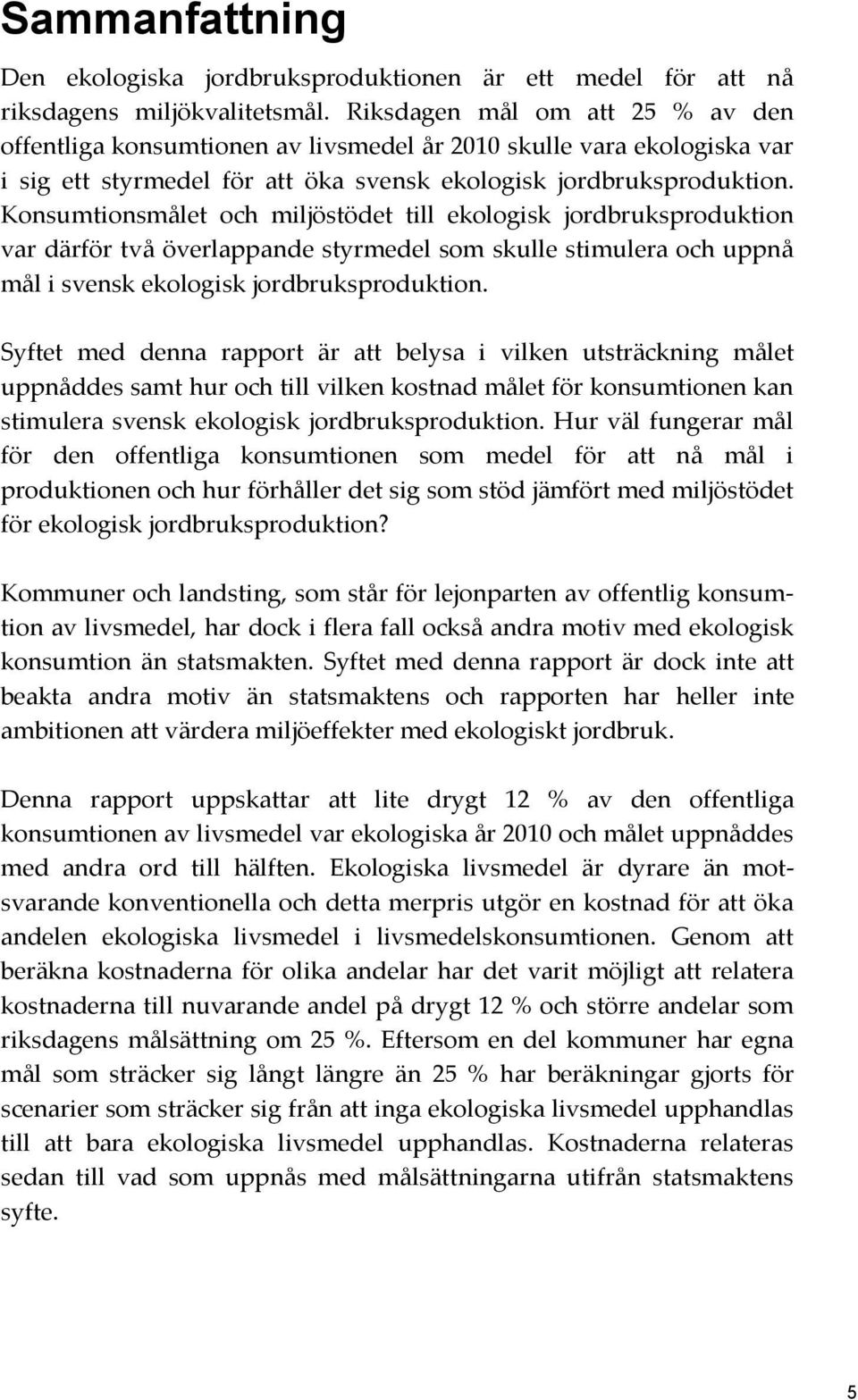 Konsumtionsmålet och miljöstödet till ekologisk jordbruksproduktion var därför två överlappande styrmedel som skulle stimulera och uppnå mål i svensk ekologisk jordbruksproduktion.