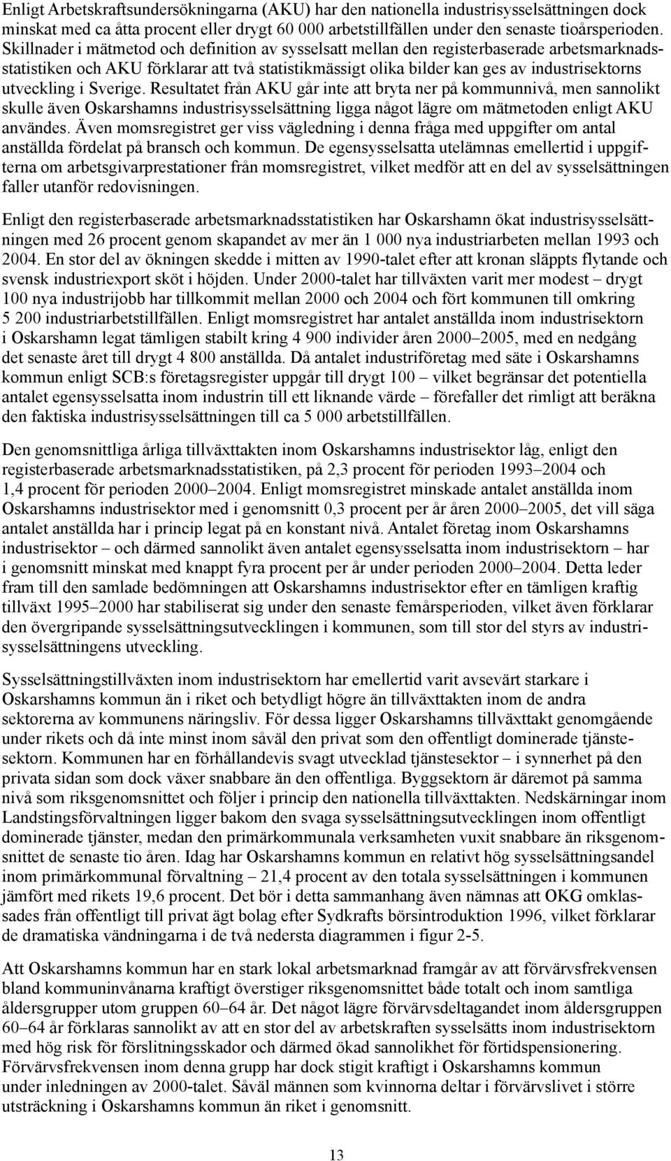 i Sverige. Resultatet från AKU går inte att bryta ner på kommunnivå, men sannolikt skulle även Oskarshamns industrisysselsättning ligga något lägre om mätmetoden enligt AKU användes.