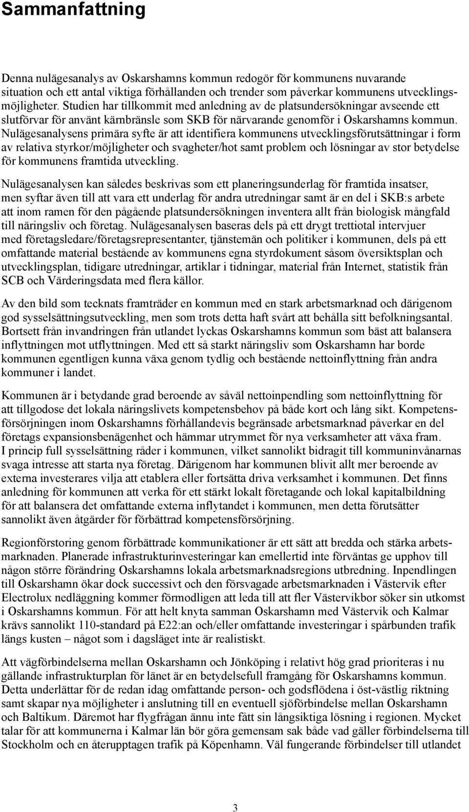 Nulägesanalysens primära syfte är att identifiera kommunens utvecklingsförutsättningar i form av relativa styrkor/möjligheter och svagheter/hot samt problem och lösningar av stor betydelse för