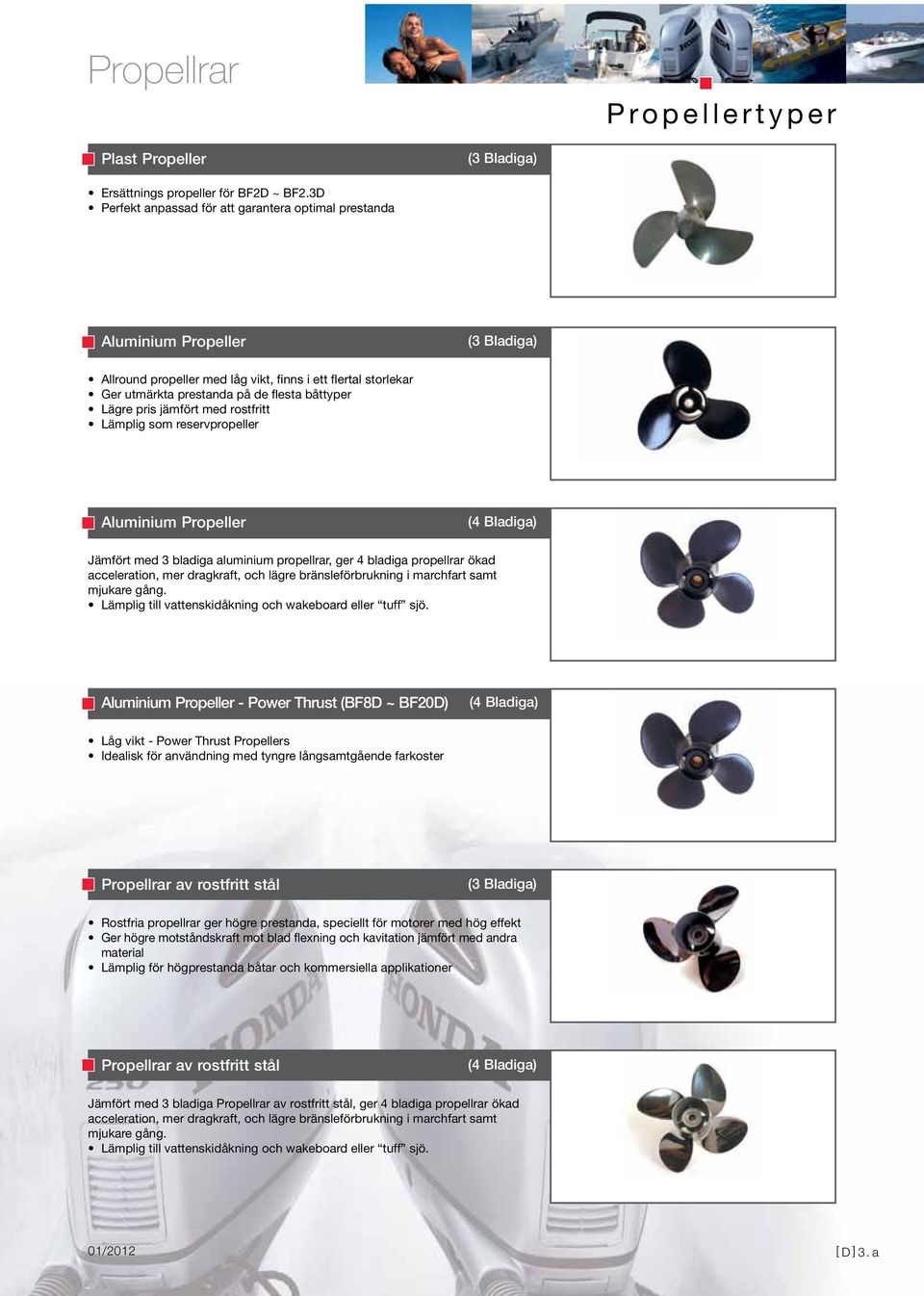 jämfört med rostfritt Lämplig som reservpropeller Aluminium Propeller Jämfört med 3 bladiga aluminium propellrar, ger 4 bladiga propellrar ökad acceleration, mer dragkraft, och lägre