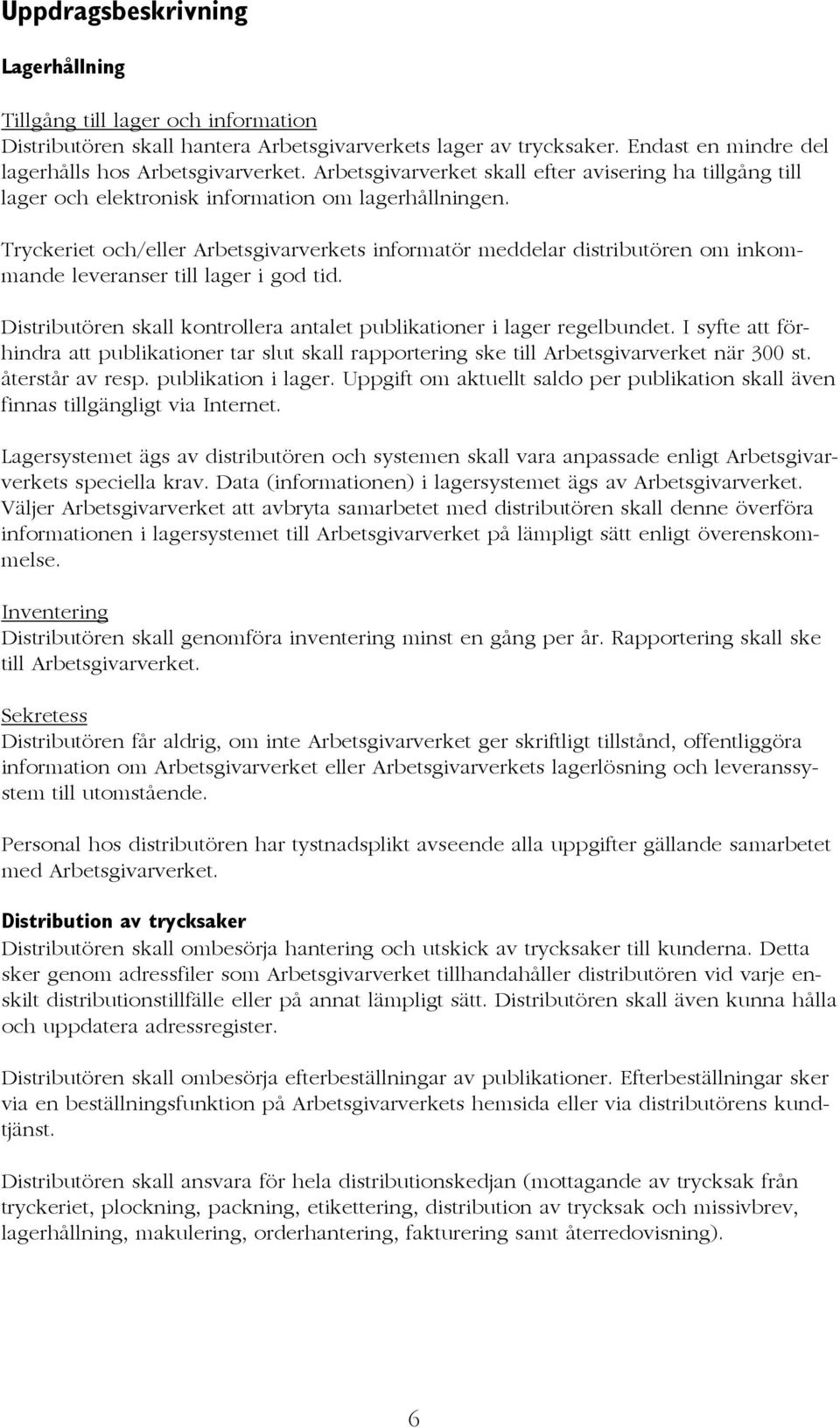 Tryckeriet och/eller Arbetsgivarverkets informatör meddelar distributören om inkommande leveranser till lager i god tid. Distributören skall kontrollera antalet publikationer i lager regelbundet.