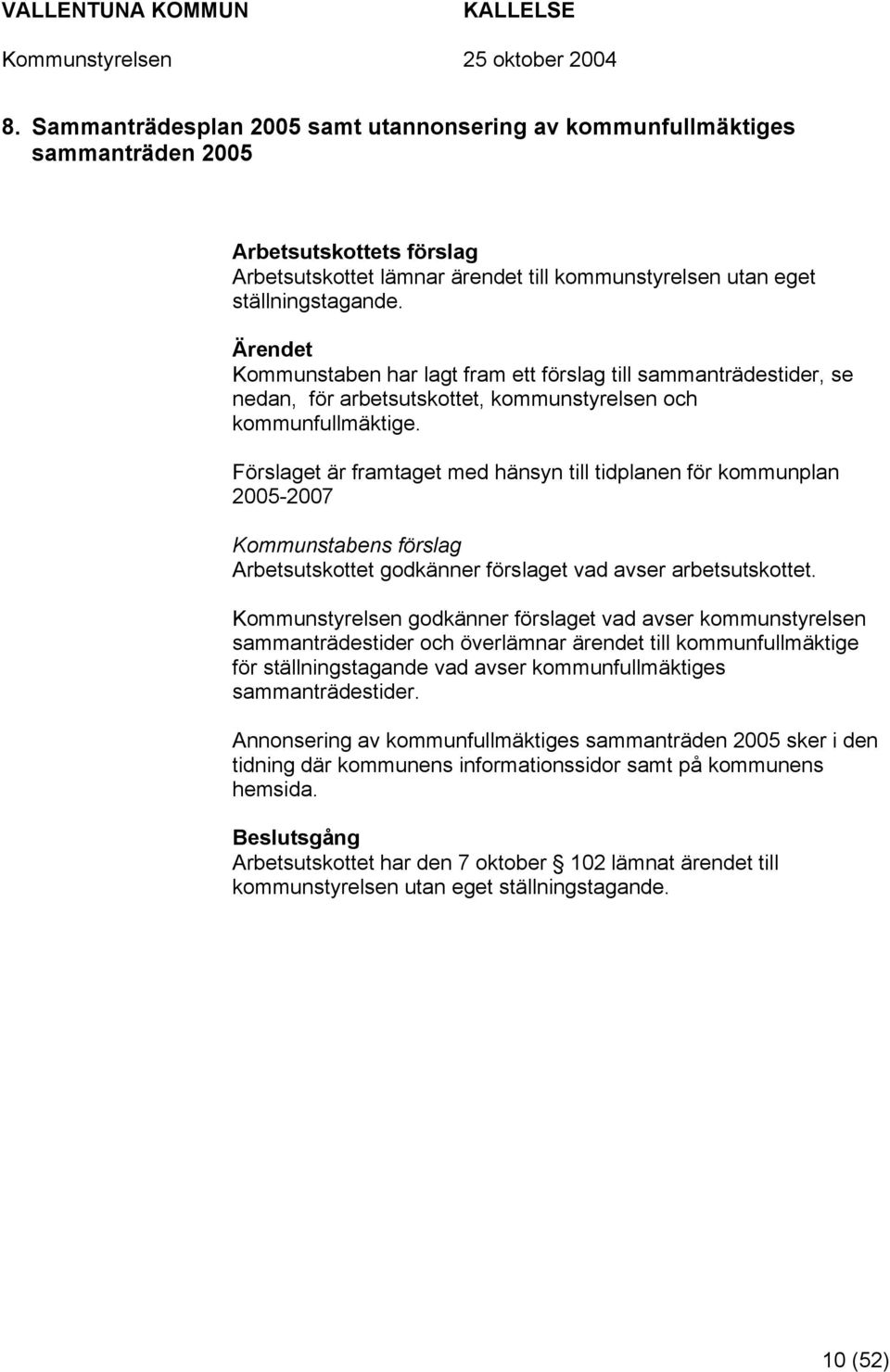 Förslaget är framtaget med hänsyn till tidplanen för kommunplan 2005-2007 Kommunstabens förslag Arbetsutskottet godkänner förslaget vad avser arbetsutskottet.