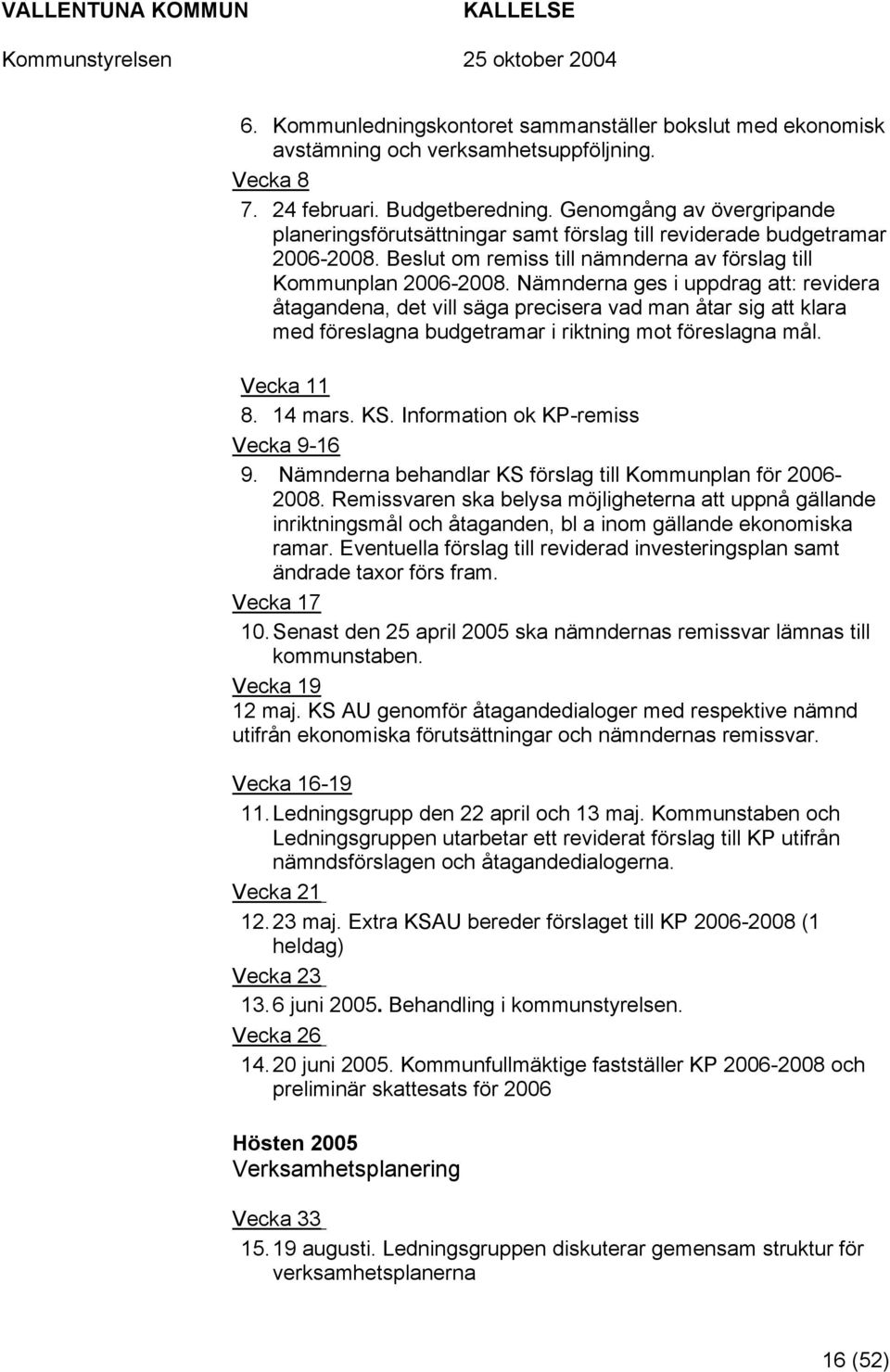 Nämnderna ges i uppdrag att: revidera åtagandena, det vill säga precisera vad man åtar sig att klara med föreslagna budgetramar i riktning mot föreslagna mål. Vecka 11 8. 14 mars. KS.