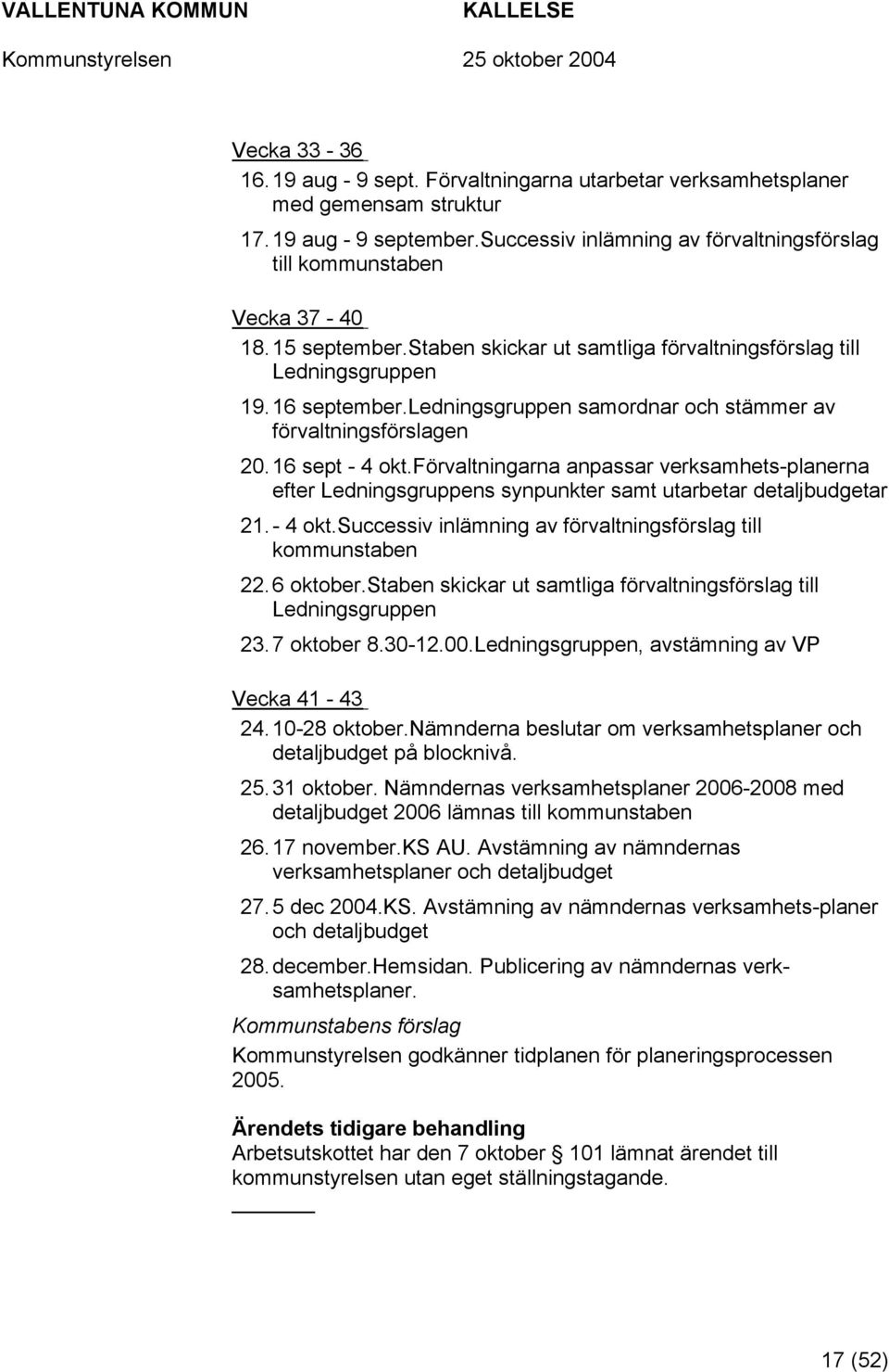 förvaltningarna anpassar verksamhets-planerna efter Ledningsgruppens synpunkter samt utarbetar detaljbudgetar 21. - 4 okt.successiv inlämning av förvaltningsförslag till kommunstaben 22. 6 oktober.