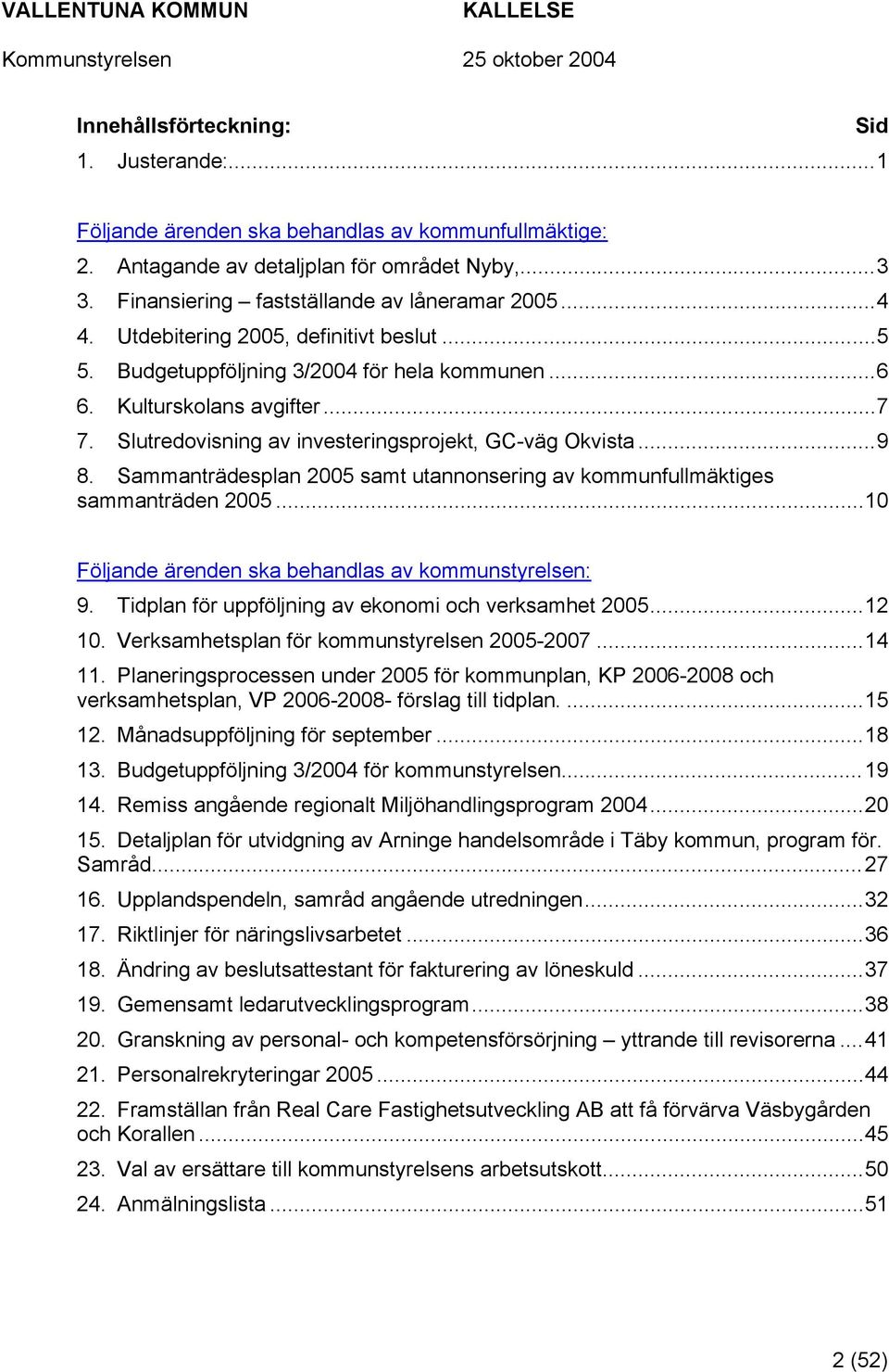 Sammanträdesplan 2005 samt utannonsering av kommunfullmäktiges sammanträden 2005...10 Följande ärenden ska behandlas av kommunstyrelsen: 9. Tidplan för uppföljning av ekonomi och verksamhet 2005.