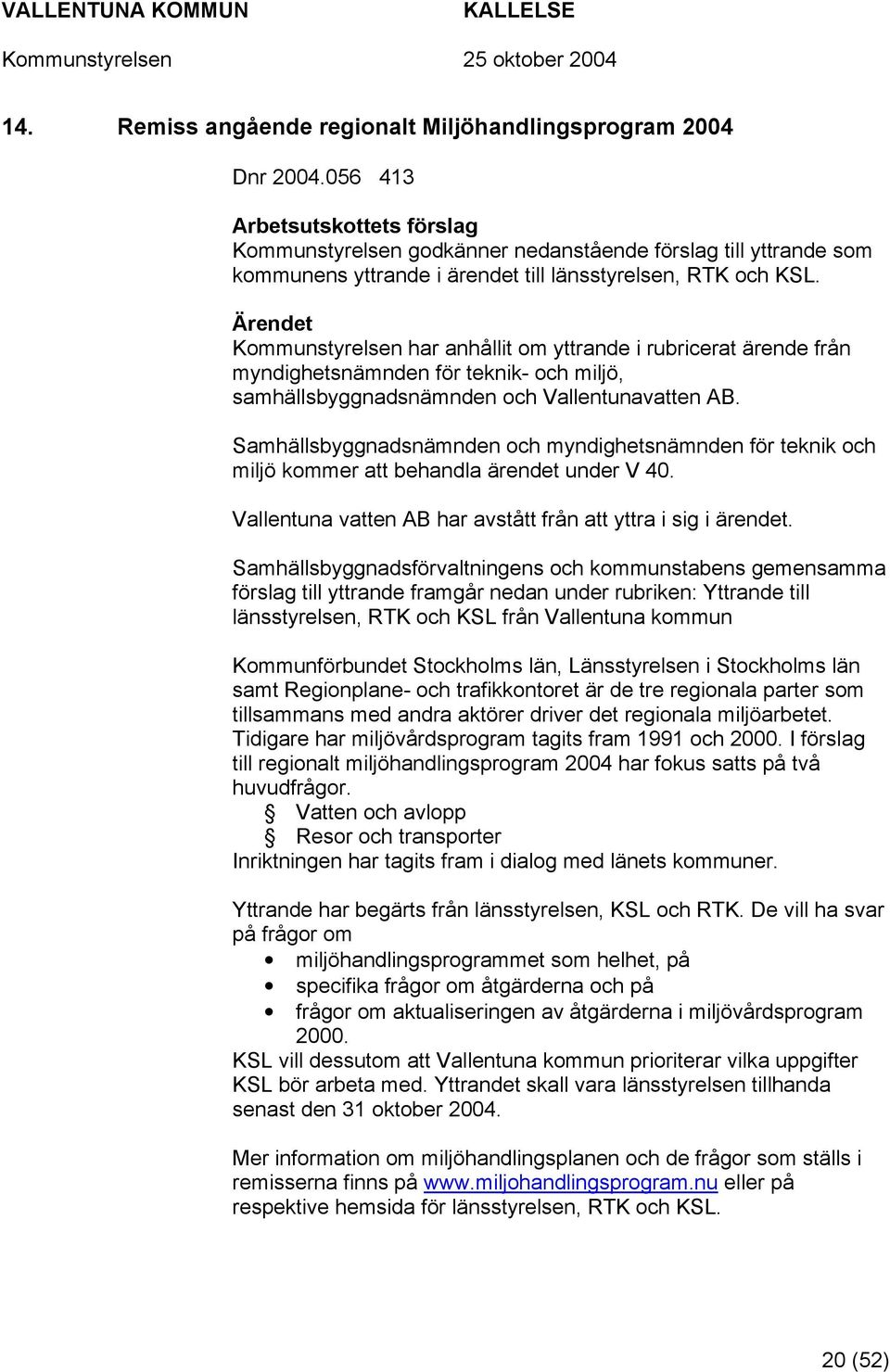 Ärendet Kommunstyrelsen har anhållit om yttrande i rubricerat ärende från myndighetsnämnden för teknik- och miljö, samhällsbyggnadsnämnden och Vallentunavatten AB.