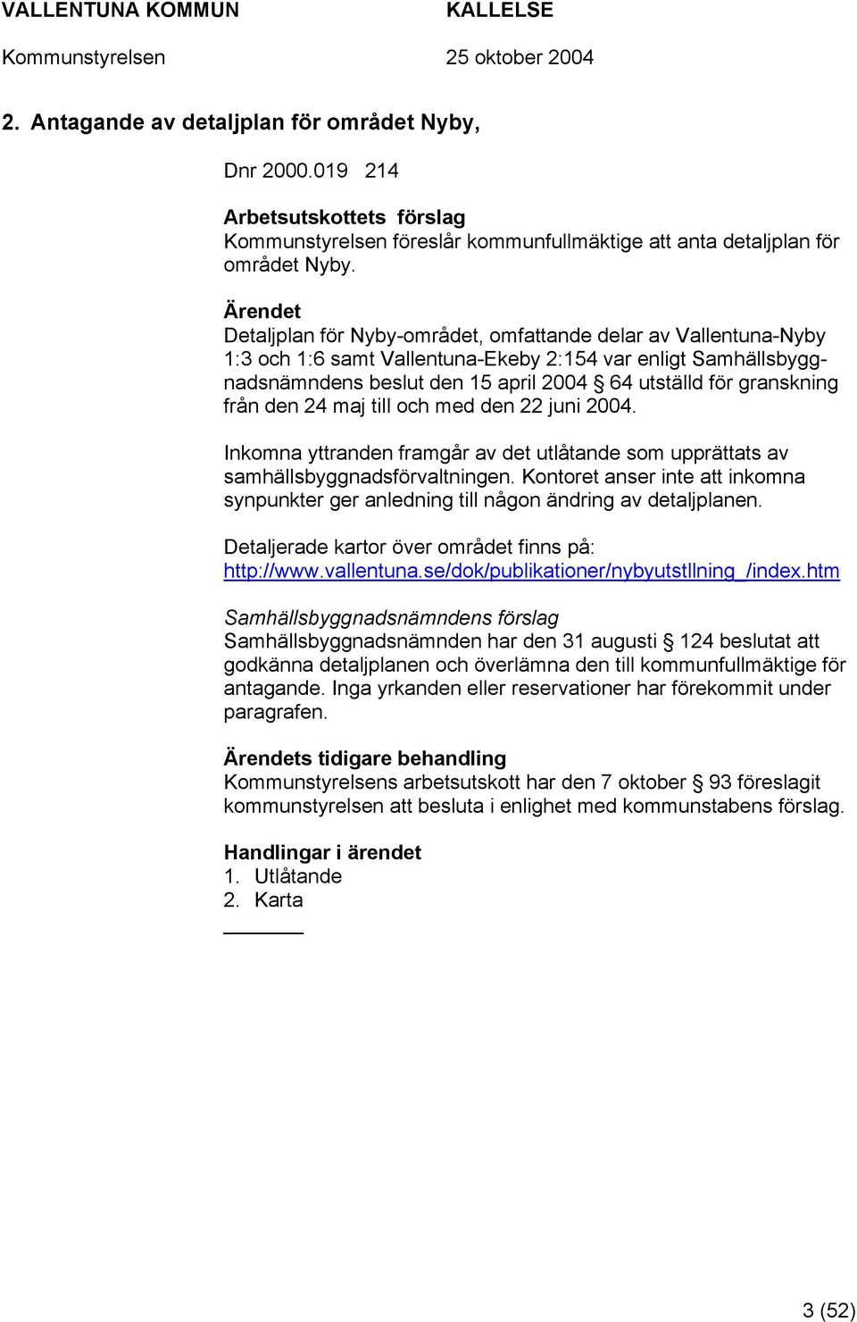 granskning från den 24 maj till och med den 22 juni 2004. Inkomna yttranden framgår av det utlåtande som upprättats av samhällsbyggnadsförvaltningen.