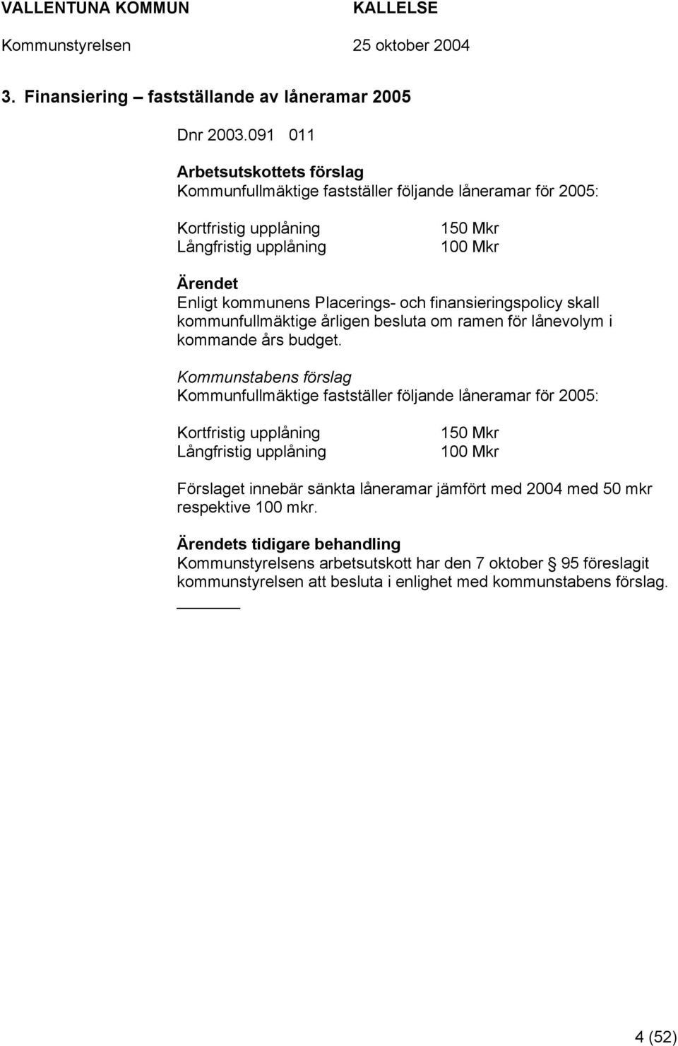 Placerings- och finansieringspolicy skall kommunfullmäktige årligen besluta om ramen för lånevolym i kommande års budget.