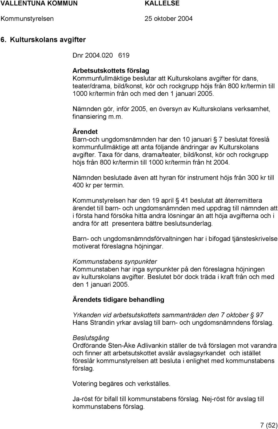 den 1 januari 2005. Nämnden gör, inför 2005, en översyn av Kulturskolans verksamhet, finansiering m.m. Ärendet Barn-och ungdomsnämnden har den 10 januari 7 beslutat föreslå kommunfullmäktige att anta följande ändringar av Kulturskolans avgifter.