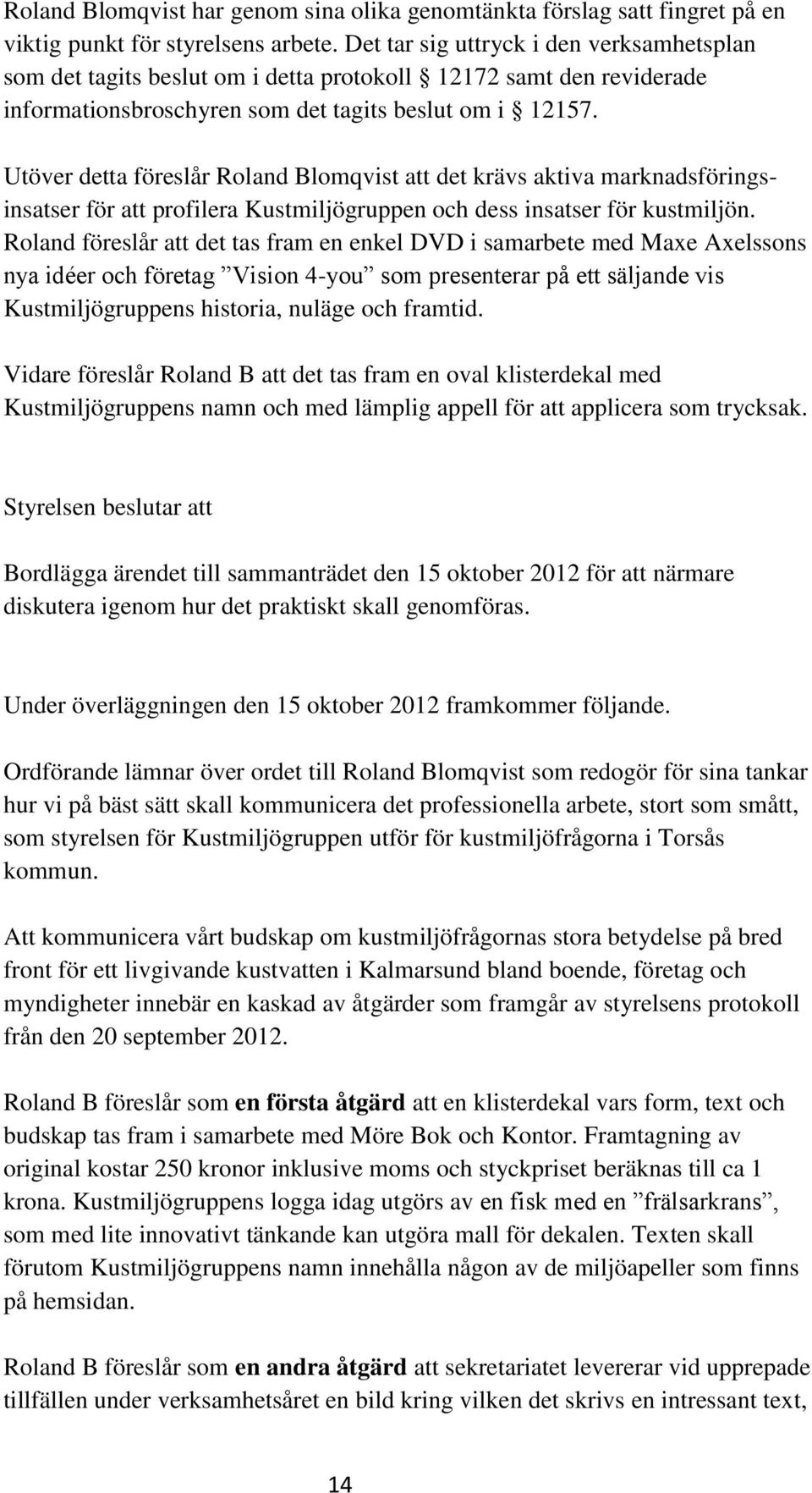 Utöver detta föreslår Roland Blomqvist att det krävs aktiva marknadsföringsinsatser för att profilera Kustmiljögruppen och dess insatser för kustmiljön.