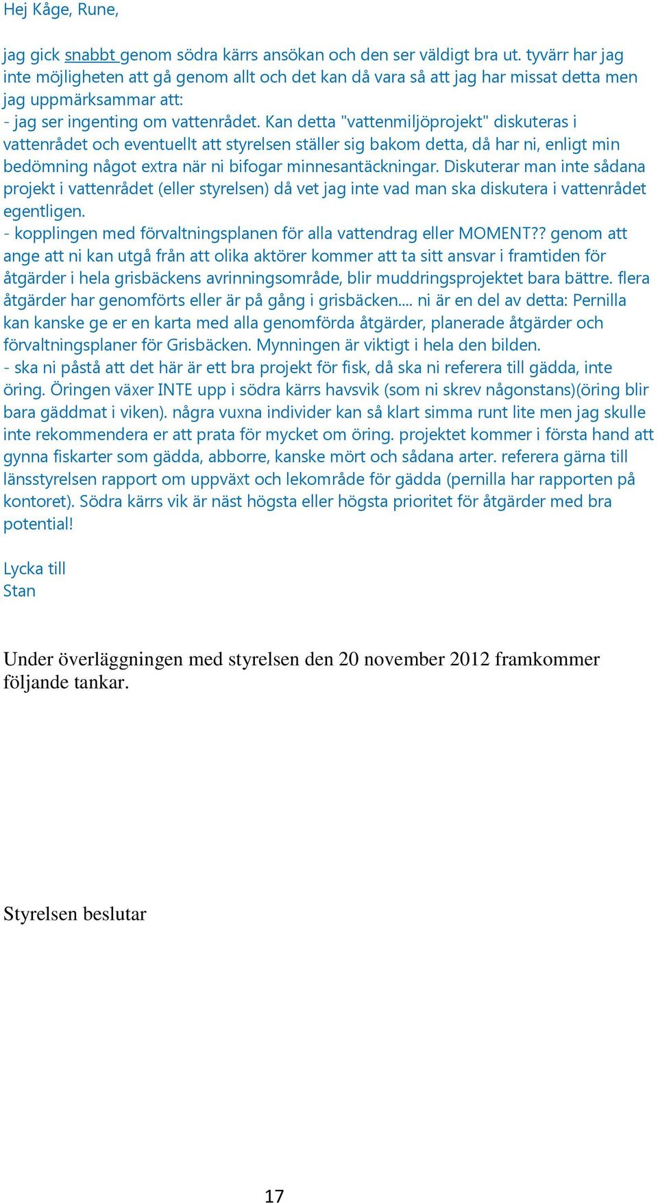 Kan detta "vattenmiljöprojekt" diskuteras i vattenrådet och eventuellt att styrelsen ställer sig bakom detta, då har ni, enligt min bedömning något extra när ni bifogar minnesantäckningar.