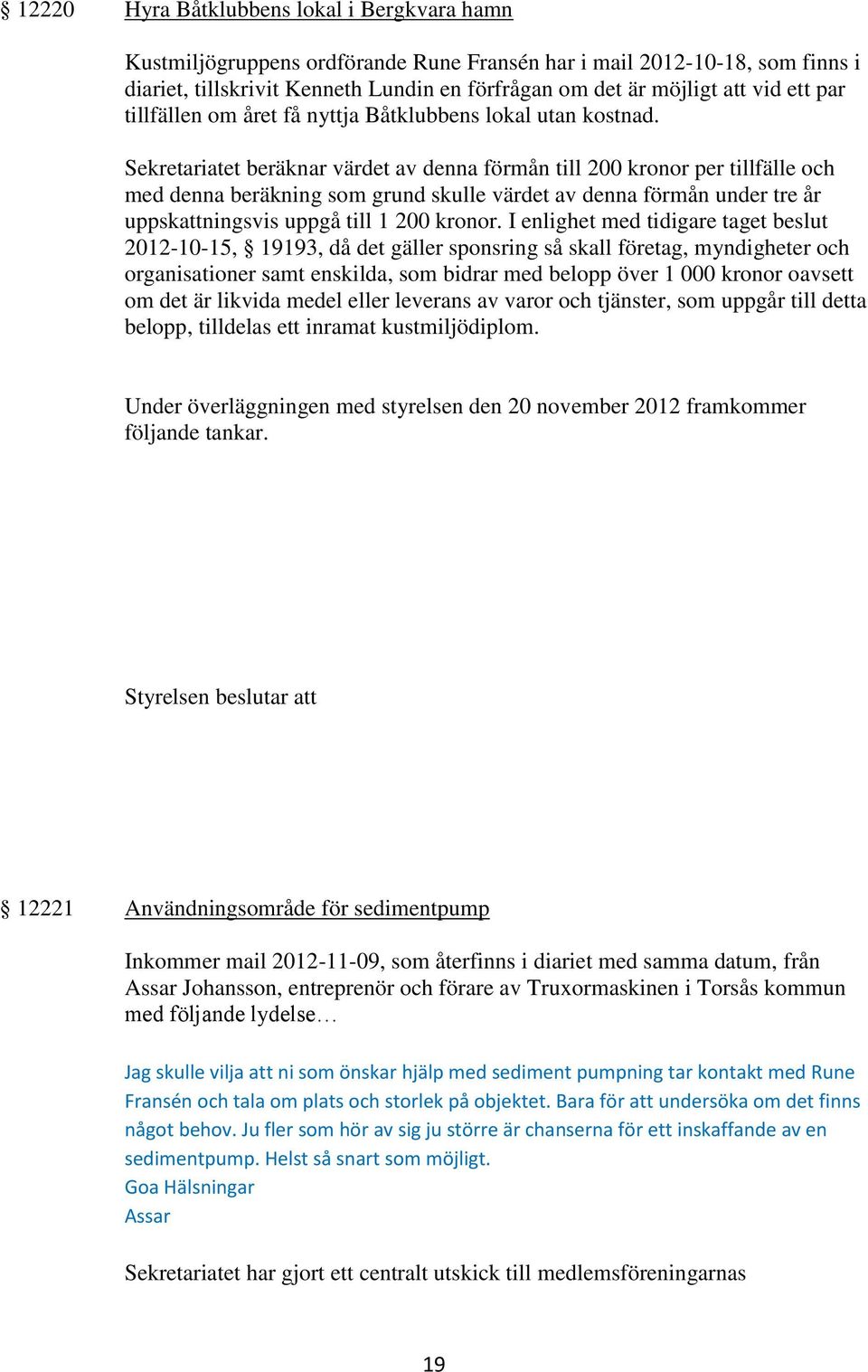 Sekretariatet beräknar värdet av denna förmån till 200 kronor per tillfälle och med denna beräkning som grund skulle värdet av denna förmån under tre år uppskattningsvis uppgå till 1 200 kronor.