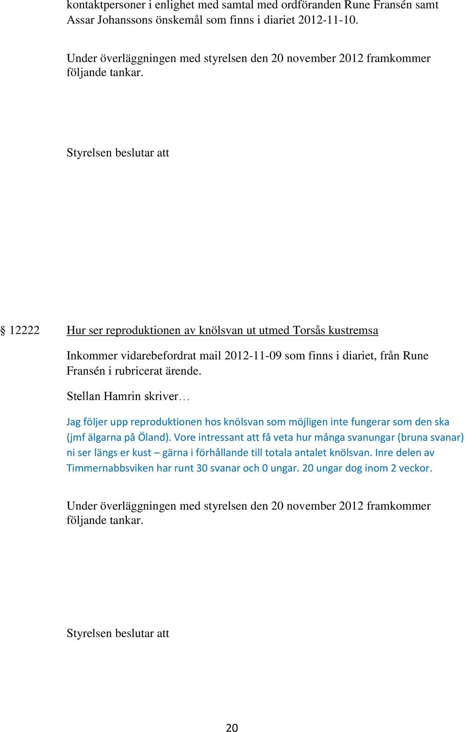 12222 Hur ser reproduktionen av knölsvan ut utmed Torsås kustremsa Inkommer vidarebefordrat mail 2012-11-09 som finns i diariet, från Rune Fransén i rubricerat ärende.