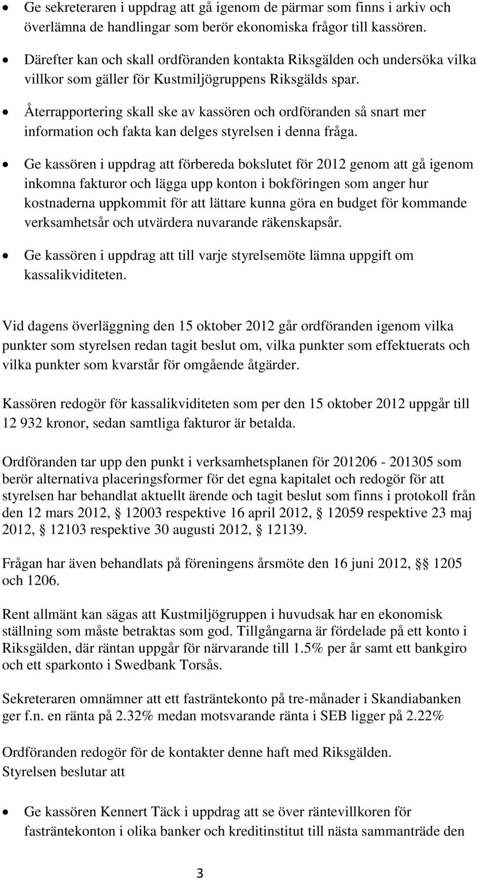 Återrapportering skall ske av kassören och ordföranden så snart mer information och fakta kan delges styrelsen i denna fråga.