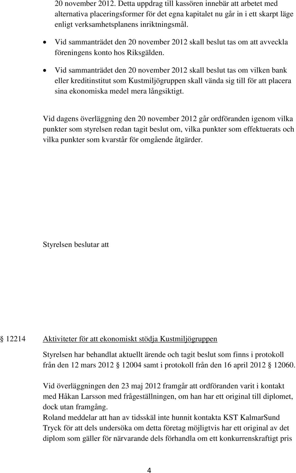 Vid sammanträdet den 20 november 2012 skall beslut tas om vilken bank eller kreditinstitut som Kustmiljögruppen skall vända sig till för att placera sina ekonomiska medel mera långsiktigt.