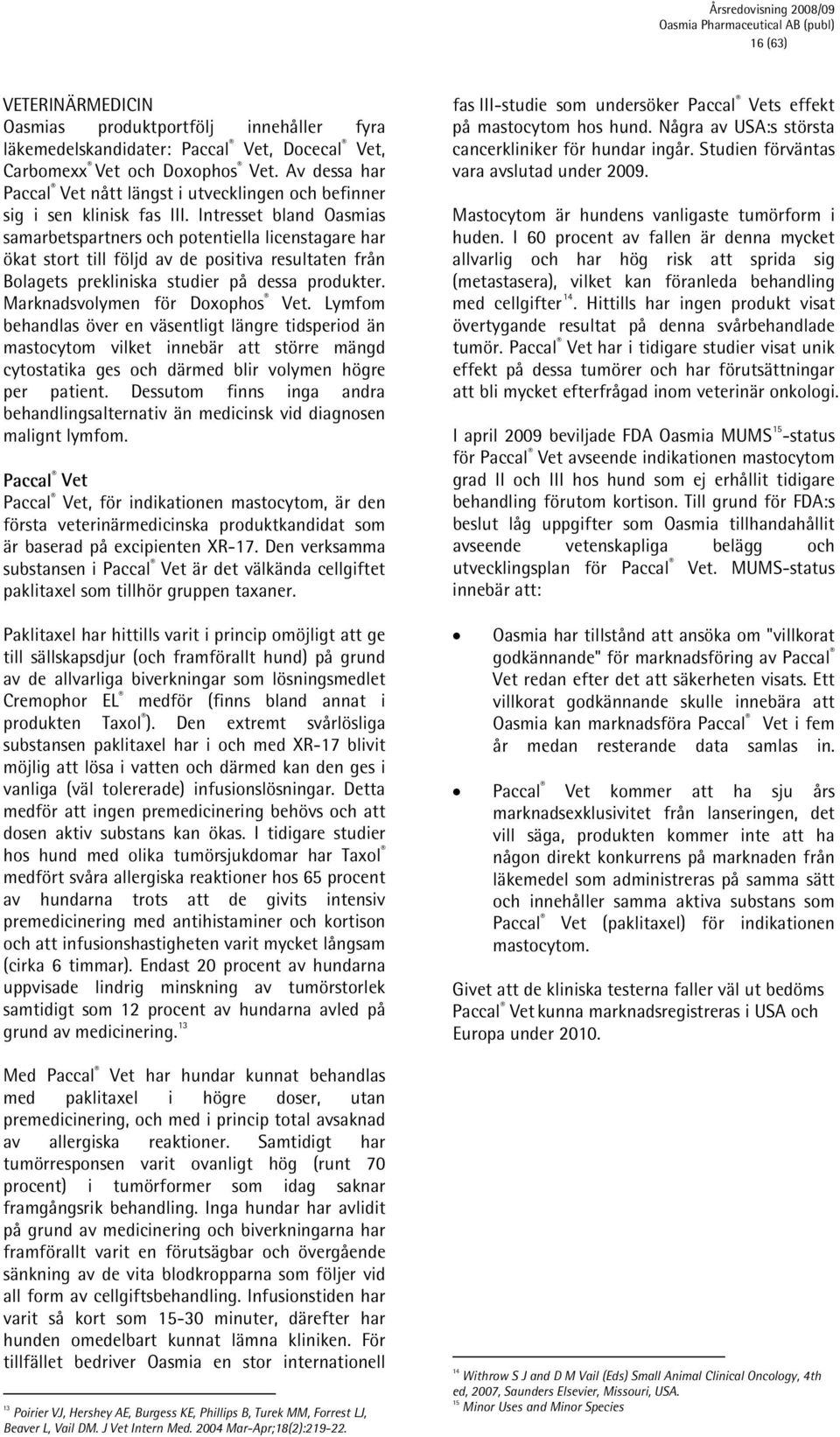 Intresset bland Oasmias samarbetspartners och potentiella licenstagare har ökat stort till följd av de positiva resultaten från Bolagets prekliniska studier på dessa produkter.