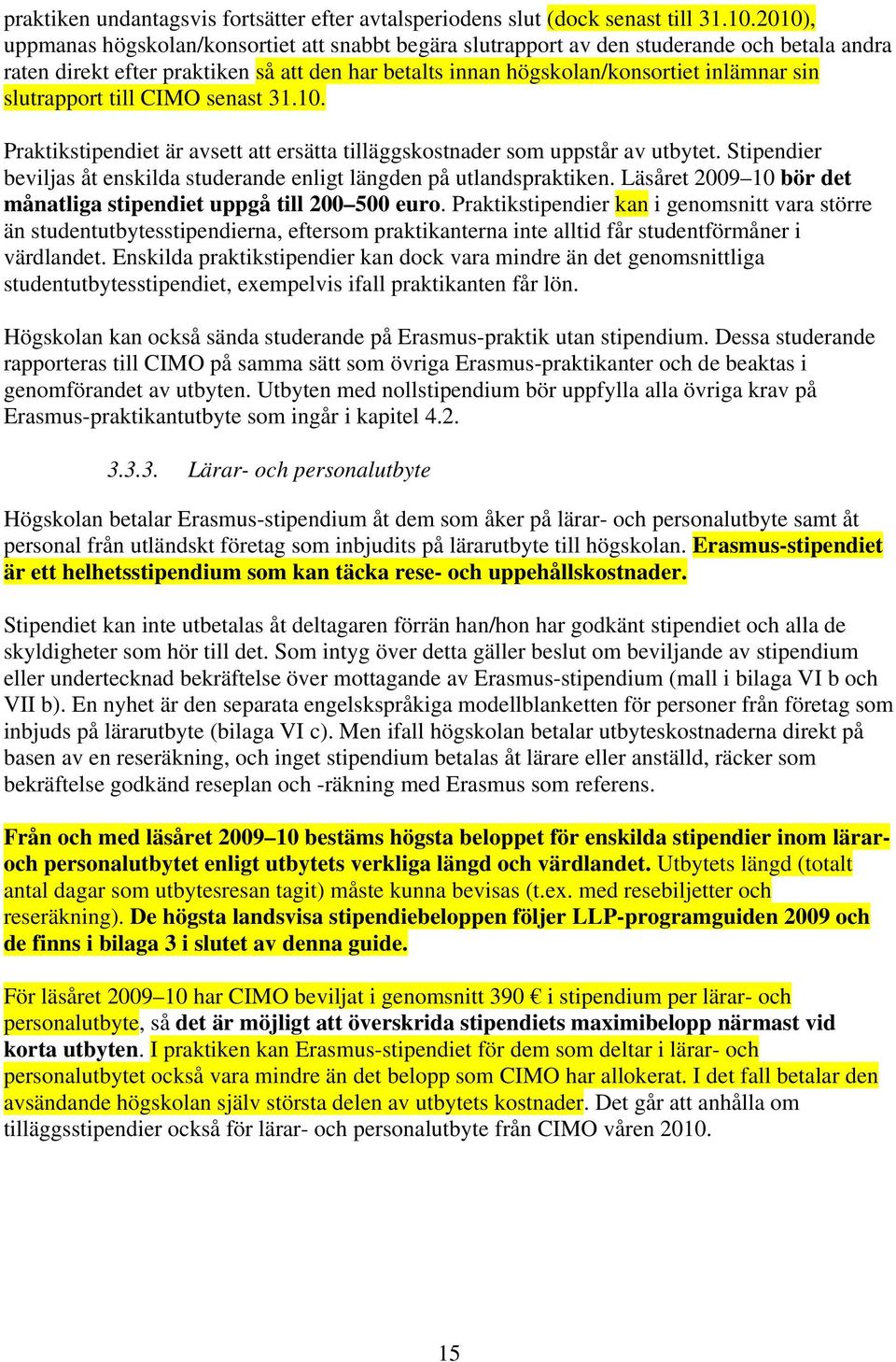 slutrapport till CIMO senast 31.10. Praktikstipendiet är avsett att ersätta tilläggskostnader som uppstår av utbytet. Stipendier beviljas åt enskilda studerande enligt längden på utlandspraktiken.
