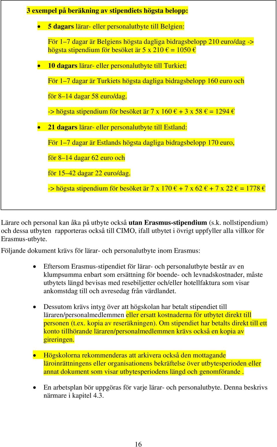 -> högsta stipendium för besöket är 7 x 160 + 3 x 58 = 1294 21 dagars lärar- eller personalutbyte till Estland: För 1 7 dagar är Estlands högsta dagliga bidragsbelopp 170 euro, för 8 14 dagar 62 euro