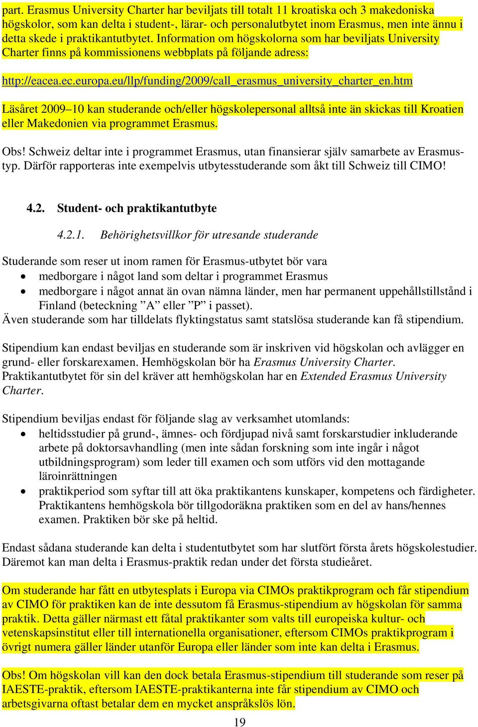 eu/llp/funding/2009/call_erasmus_university_charter_en.htm Läsåret 2009 10 kan studerande och/eller högskolepersonal alltså inte än skickas till Kroatien eller Makedonien via programmet Erasmus. Obs!