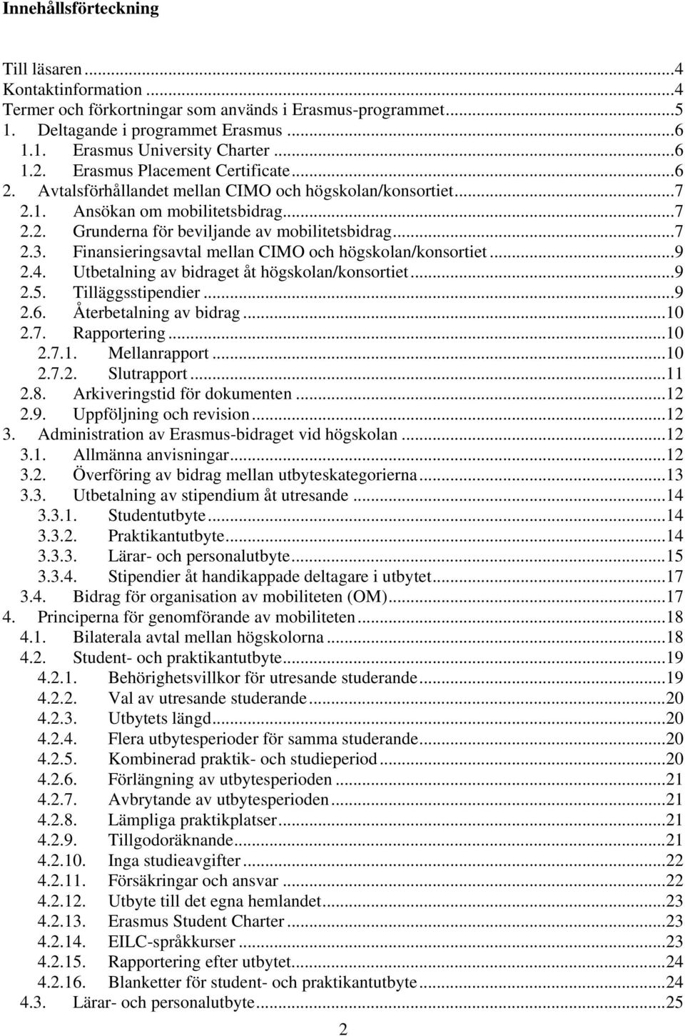 Finansieringsavtal mellan CIMO och högskolan/konsortiet...9 2.4. Utbetalning av bidraget åt högskolan/konsortiet...9 2.5. Tilläggsstipendier...9 2.6. Återbetalning av bidrag...10 2.7. Rapportering.