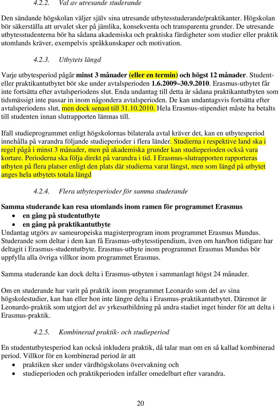 De utresande utbytesstudenterna bör ha sådana akademiska och praktiska färdigheter som studier eller praktik utomlands kräver, exempelvis språkkunskaper och motivation. 4.2.3.