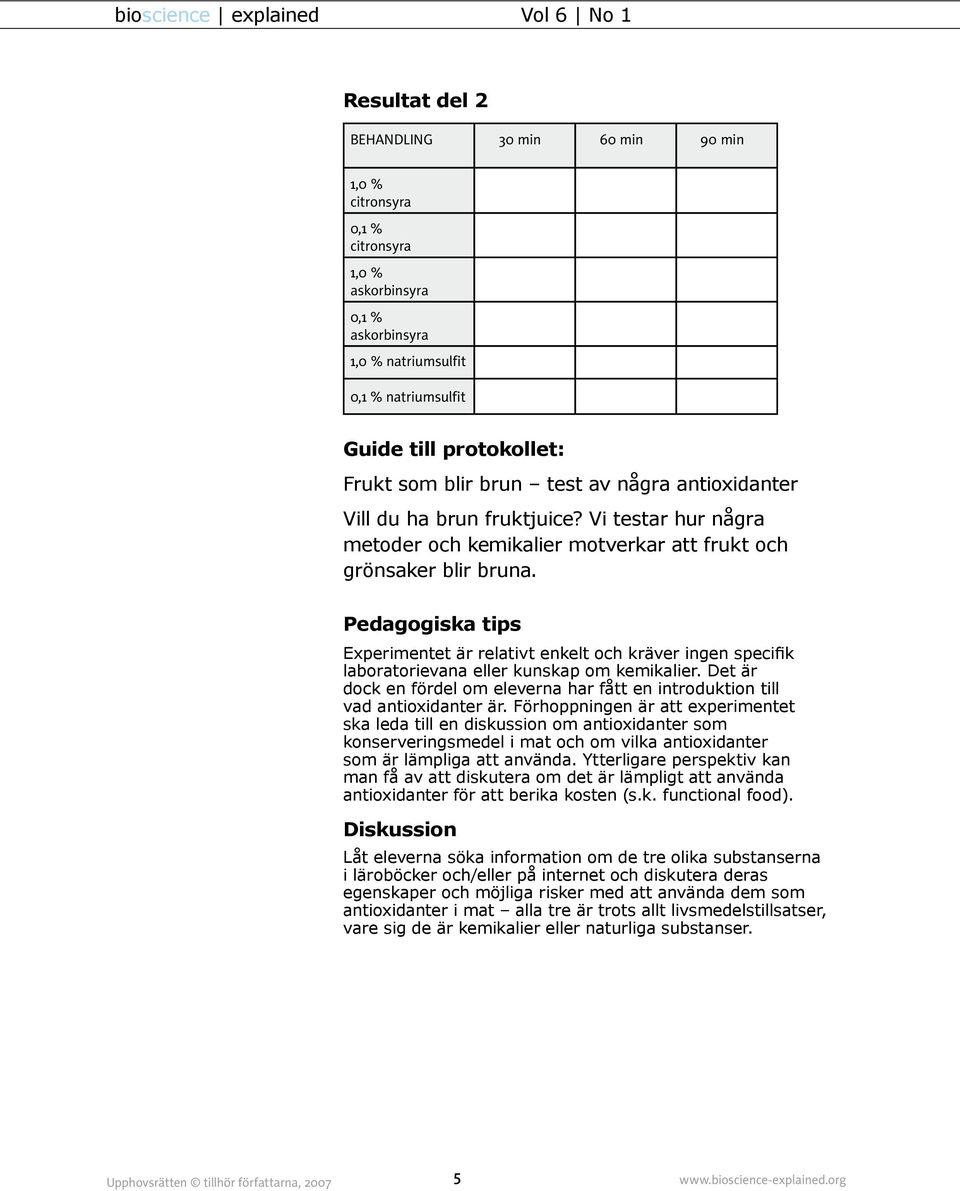 Pedagogiska tips Experimentet är relativt enkelt och kräver ingen specifik laboratorievana eller kunskap om kemikalier.