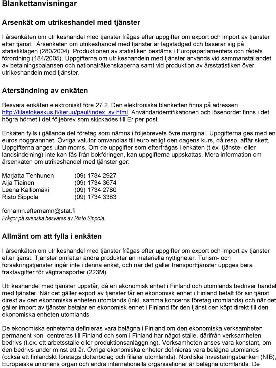 Uppgifterna om utrikeshandeln med tjänster används vid sammanställandet av betalningsbalansen och nationalräkenskaperna samt vid produktion av årsstatistiken över utrikeshandeln med tjänster.