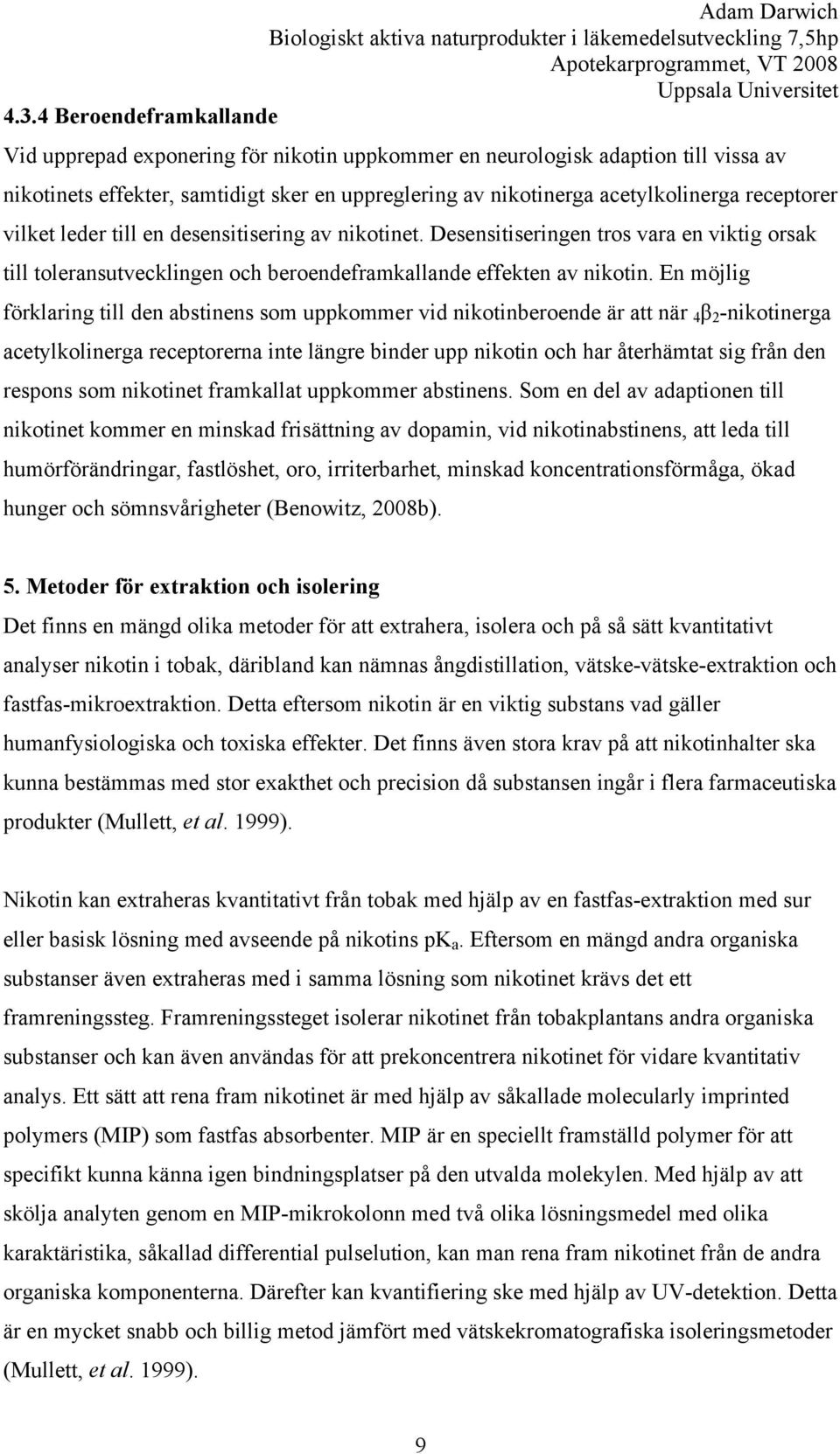 En möjlig förklaring till den abstinens som uppkommer vid nikotinberoende är att när 4 β 2 -nikotinerga acetylkolinerga receptorerna inte längre binder upp nikotin och har återhämtat sig från den