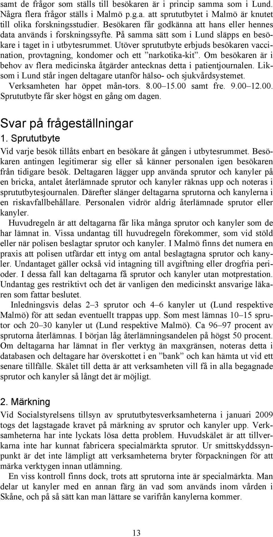 Utöver sprututbyte erbjuds besökaren vaccination, provtagning, kondomer och ett narkotika-kit. Om besökaren är i behov av flera medicinska åtgärder antecknas detta i patientjournalen.