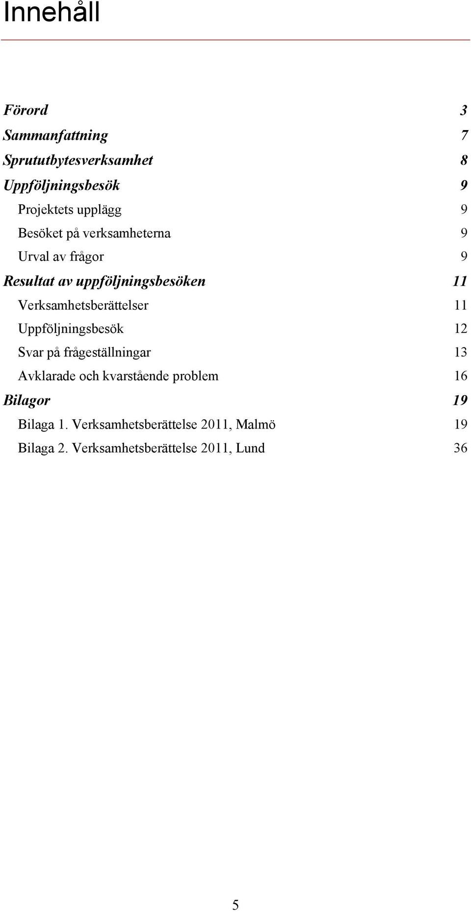 Verksamhetsberättelser 11 Uppföljningsbesök 12 Svar på frågeställningar 13 Avklarade och