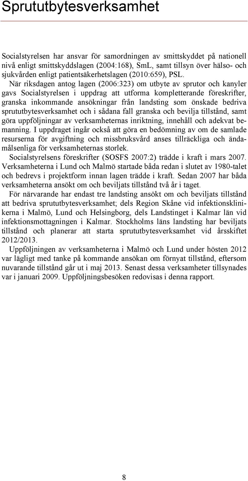 När riksdagen antog lagen (2006:323) om utbyte av sprutor och kanyler gavs Socialstyrelsen i uppdrag att utforma kompletterande föreskrifter, granska inkommande ansökningar från landsting som önskade