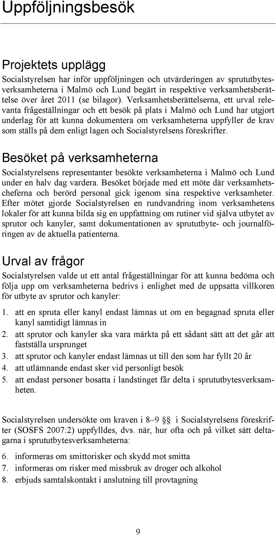 Verksamhetsberättelserna, ett urval relevanta frågeställningar och ett besök på plats i Malmö och Lund har utgjort underlag för att kunna dokumentera om verksamheterna uppfyller de krav som ställs på