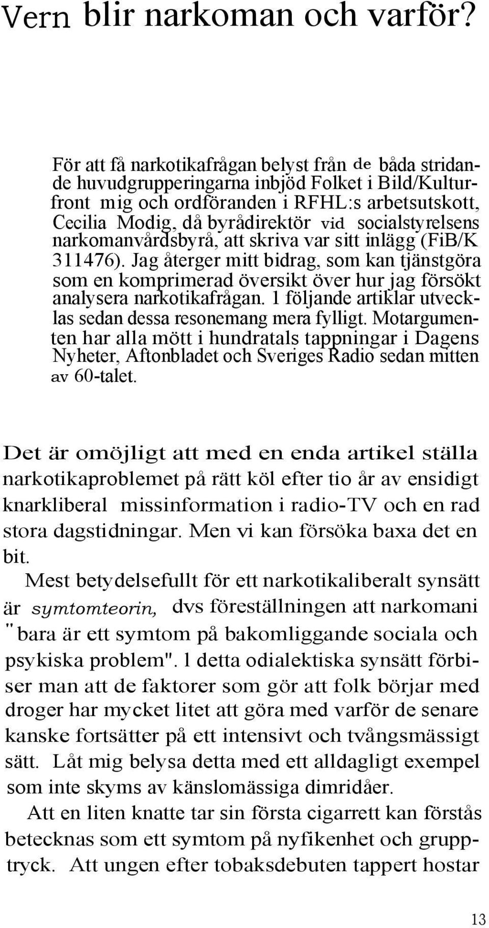 socialstyrelsens narkomanvårdsbyrå, att skriva var sitt inlägg (FiB/K 311476). Jag återger mitt bidrag, som kan tjänstgöra som en komprimerad översikt över hur jag försökt analysera narkotikafrågan.