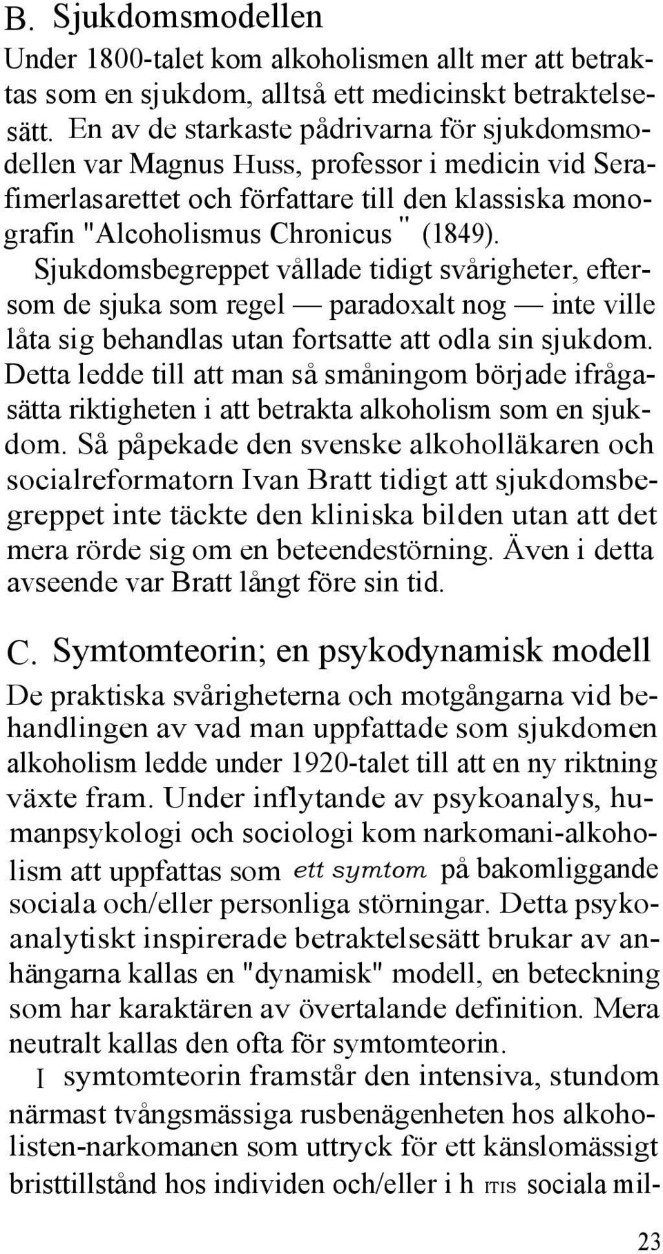 Sjukdomsbegreppet vållade tidigt svårigheter, eftersom de sjuka som regel paradoxalt nog inte ville låta sig behandlas utan fortsatte att odla sin sjukdom.