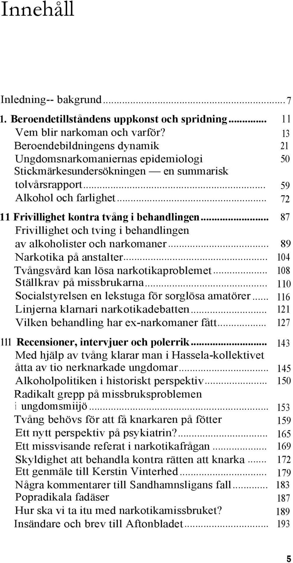 .. 72 11 Frivillighet kontra tvång i behandlingen... 87 Frivillighet och tving i behandlingen av alkoholister och narkomaner... 89 Narkotika på anstalter... 104 Tvångsvård kan lösa narkotikaproblemet.