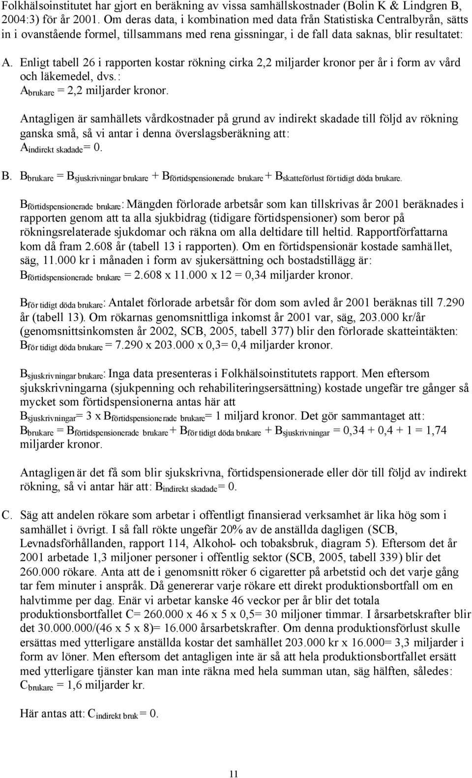 Enligt tabell 26 i rapporten kostar rökning cirka 2,2 miljarder kronor per år i form av vård och läkemedel, dvs.: A brukare = 2,2 miljarder kronor.