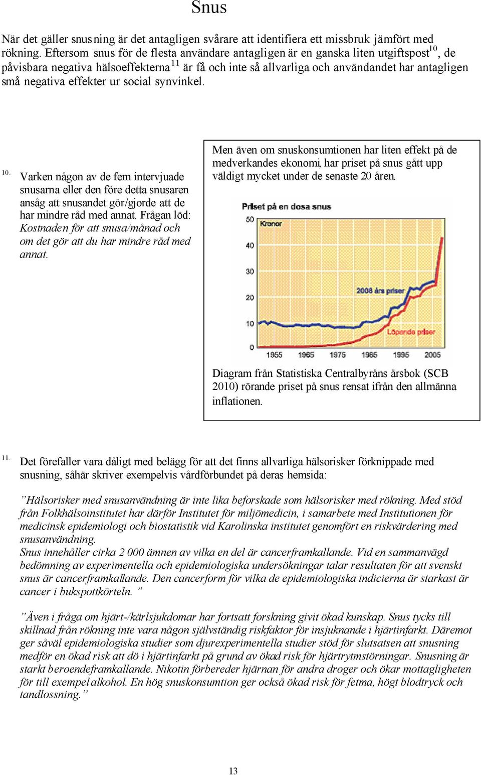 effekter ur social synvinkel. 10. Varken någon av de fem intervjuade snusarna eller den före detta snusaren ansåg att snusandet gör/gjorde att de har mindre råd med annat.