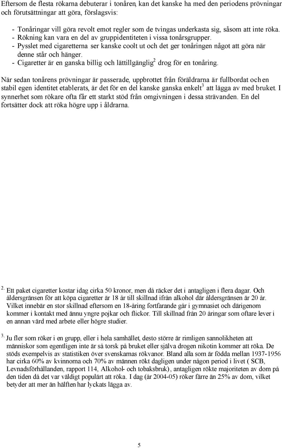 - Pysslet med cigaretterna ser kanske coolt ut och det ger tonåringen något att göra när denne står och hänger. - Cigaretter är en ganska billig och lättillgänglig 2 drog för en tonåring.