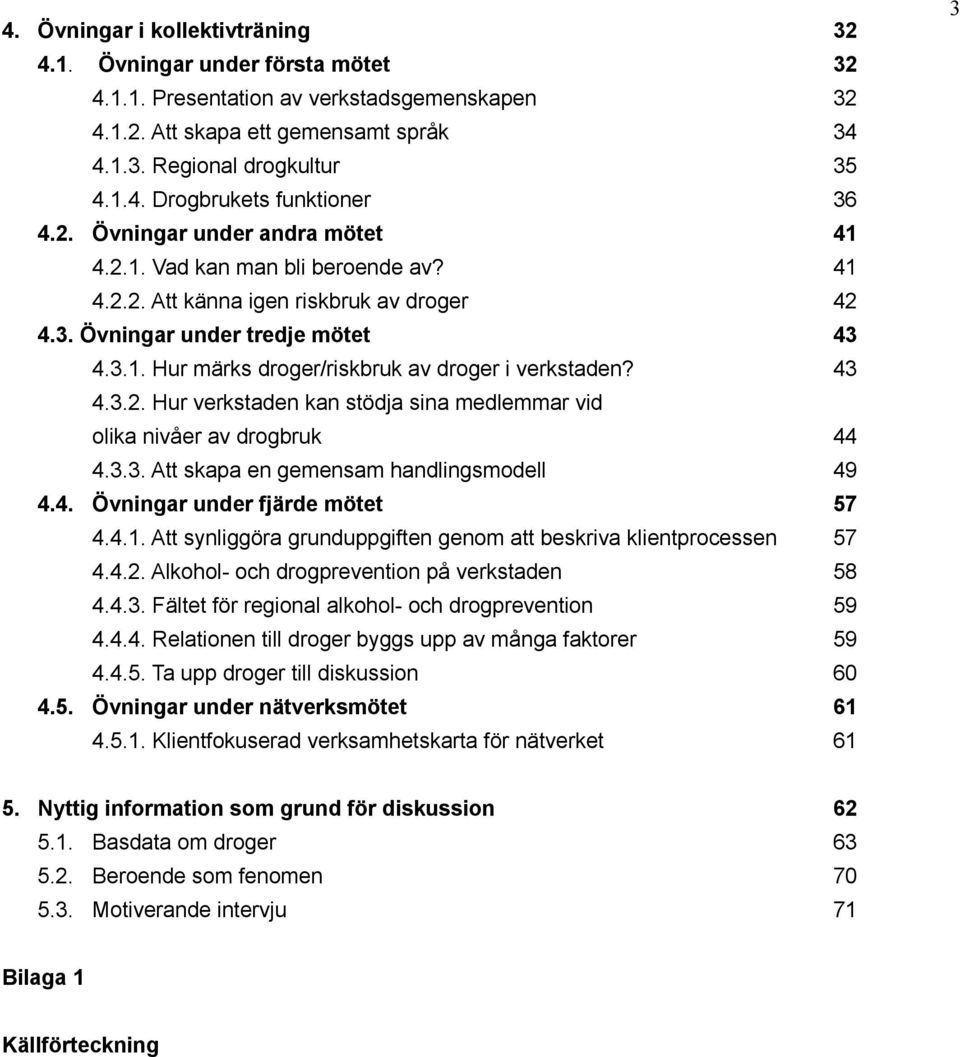 43 4.3.2. Hur verkstaden kan stödja sina medlemmar vid olika nivåer av drogbruk 44 4.3.3. Att skapa en gemensam handlingsmodell 49 4.4. Övningar under fjärde mötet 57 4.4.1.