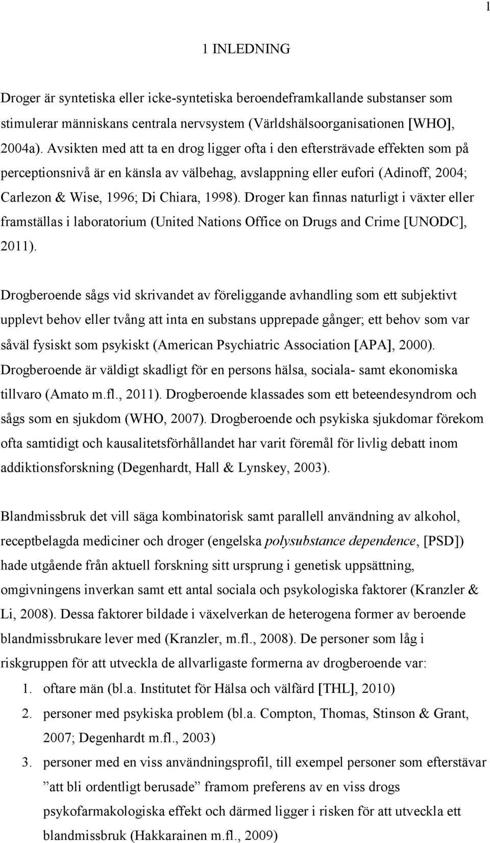 Droger kan finnas naturligt i växter eller framställas i laboratorium (United Nations Office on Drugs and Crime [UNODC], 2011).