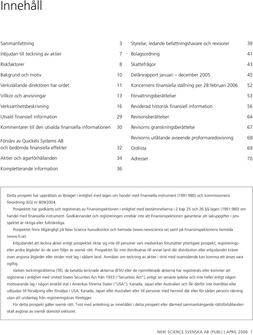 befattningshavare och revisorer 39 Bolagsordning 41 Skattefrågor 43 Delårsrapport januari december 2005 45 Koncernens finansiella ställning per 28 februari 2006 52 Förvaltningsberättelser 53