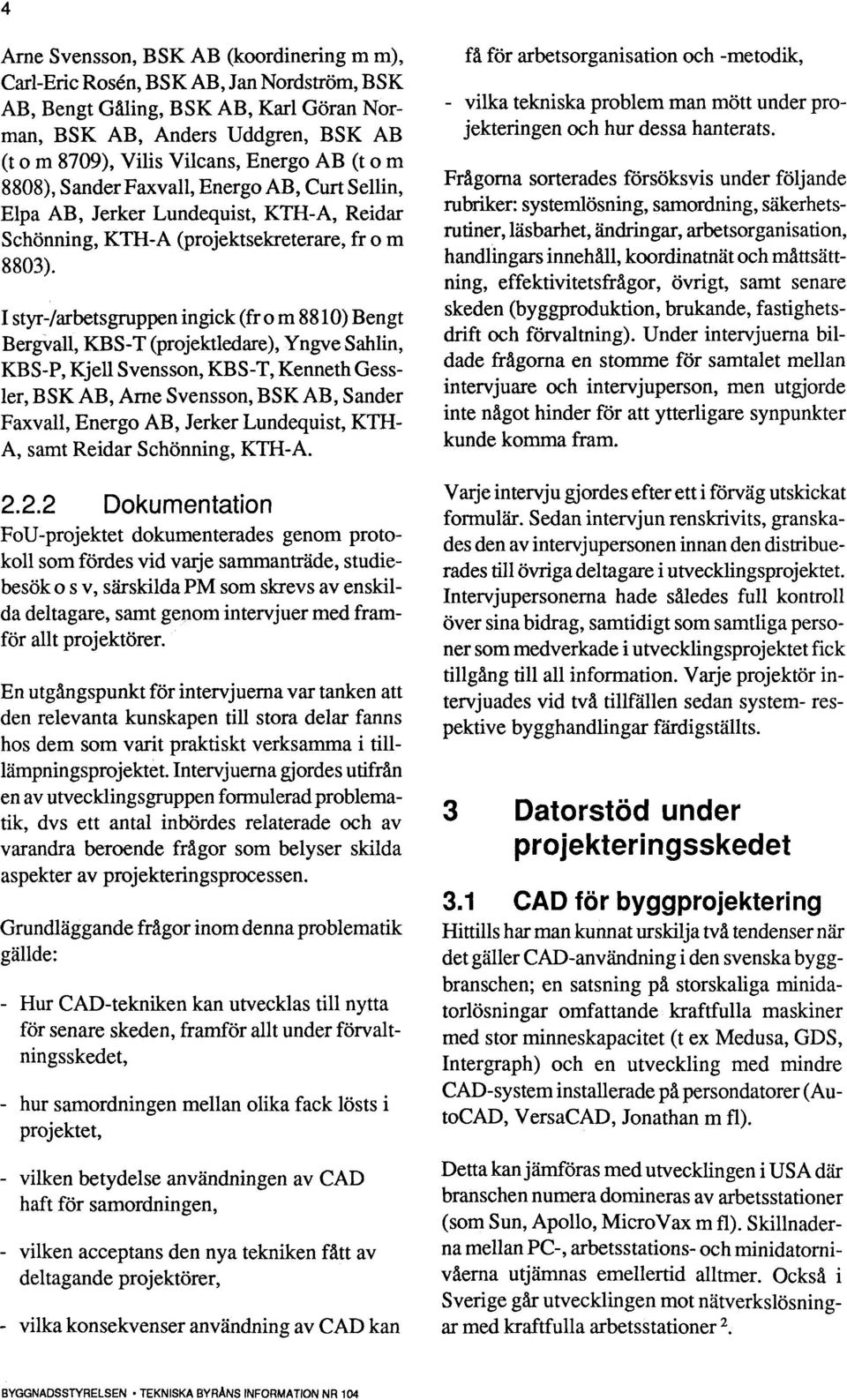 I styr-/arbetsgruppen ingick (fr o m 8810) Bengt Bergvall, KBS-T (projektledare), Yngve Sahlin, KBS-P, Kjell Svensson, KBS-T, Kenneth Gessler, BSK AB, Arne Svensson, BSK AB, Sander Faxvall, Energo