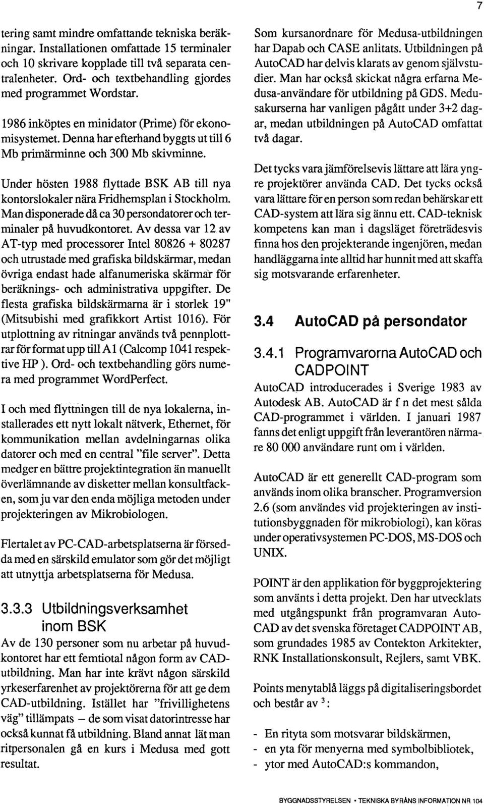 Under hösten 1988 flyttade BSK AB till nya kontorslokaler nåra Fridhemsplan i Stockholm. Man disponerade då ca 30 persondatorer och terminaler på huvudkontoret.