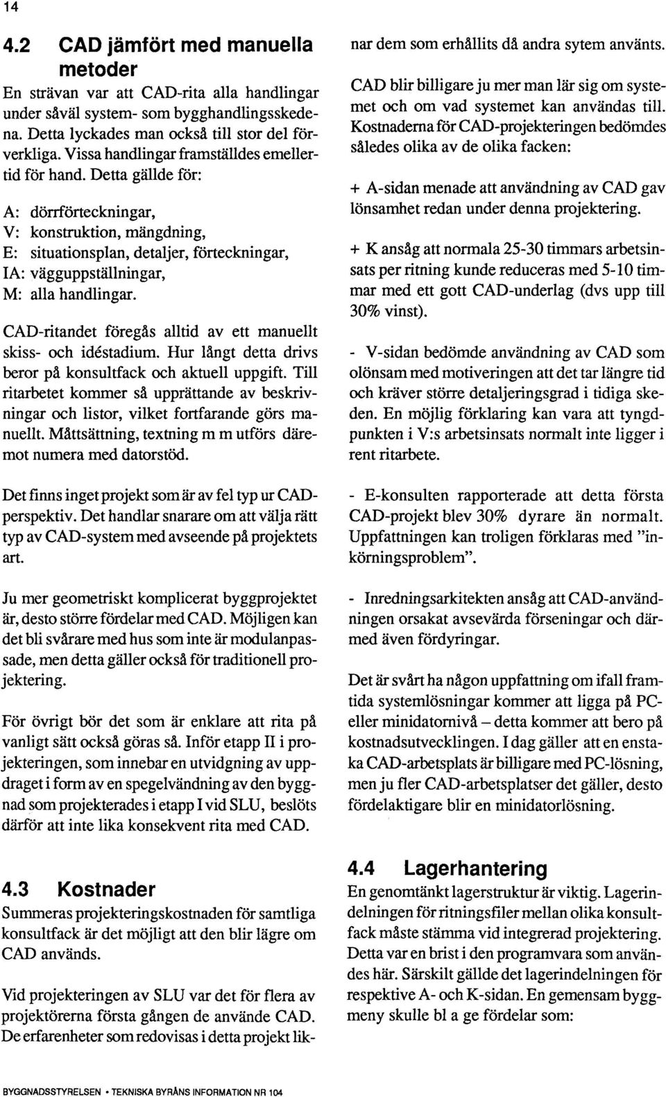 Detta gällde för: A: dörrförteckningar, V: konstruktion, mängdning, E: situationsplan, detaljer, förteckningar, JA: vägguppställningar, M: alla handlingar.