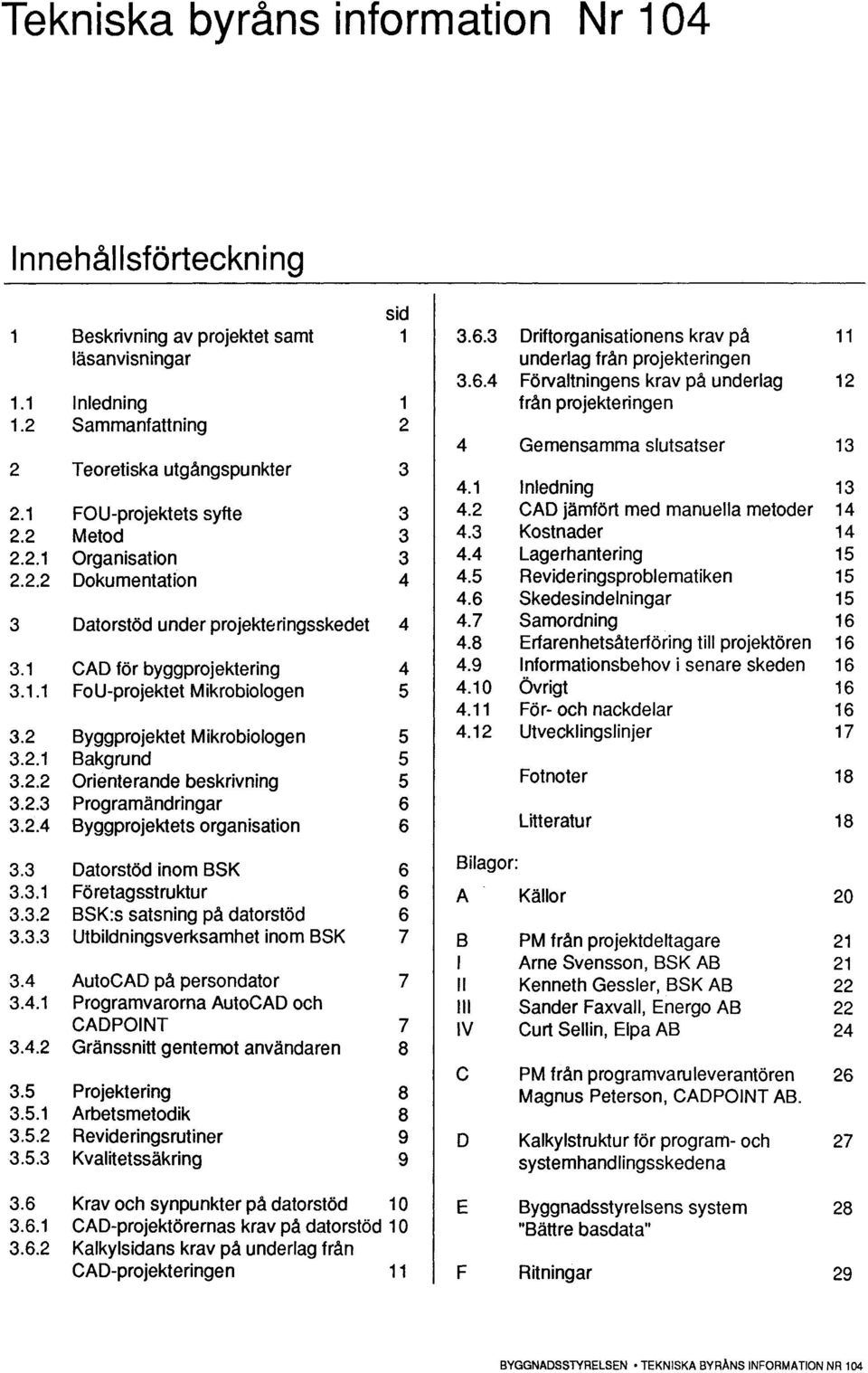 2 Metod 3 4.3 Kostnader 14 2.2.1 Organisation 3 4.4 Lagerhantering 15 2.2.2 Dokumentation 4 4.5 Revideringsproblematiken 15 4.6 Skedesindelningar 15 3 Datorstöd under projekteringsskedet 4 4.