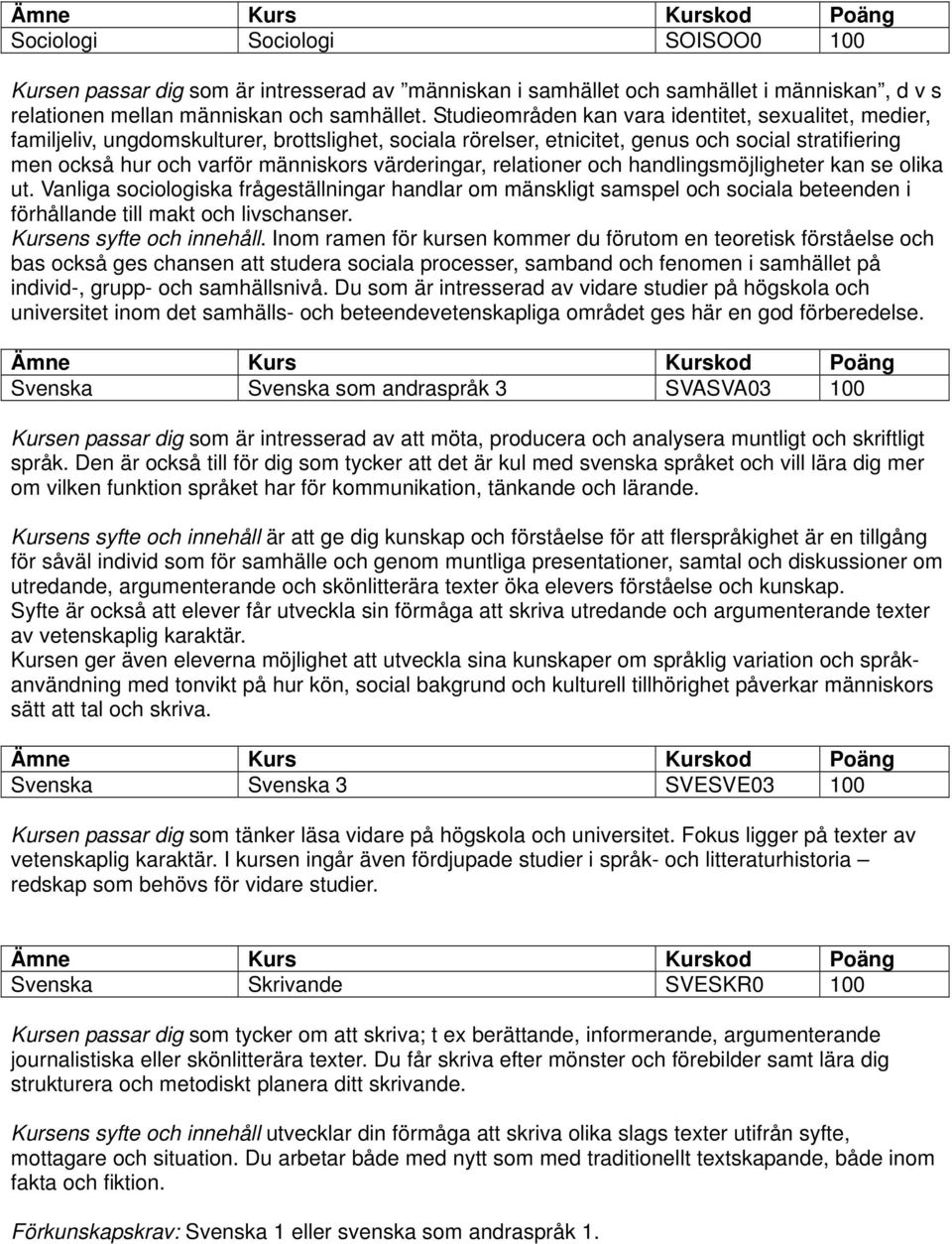 värderingar, relationer och handlingsmöjligheter kan se olika ut. Vanliga sociologiska frågeställningar handlar om mänskligt samspel och sociala beteenden i förhållande till makt och livschanser.