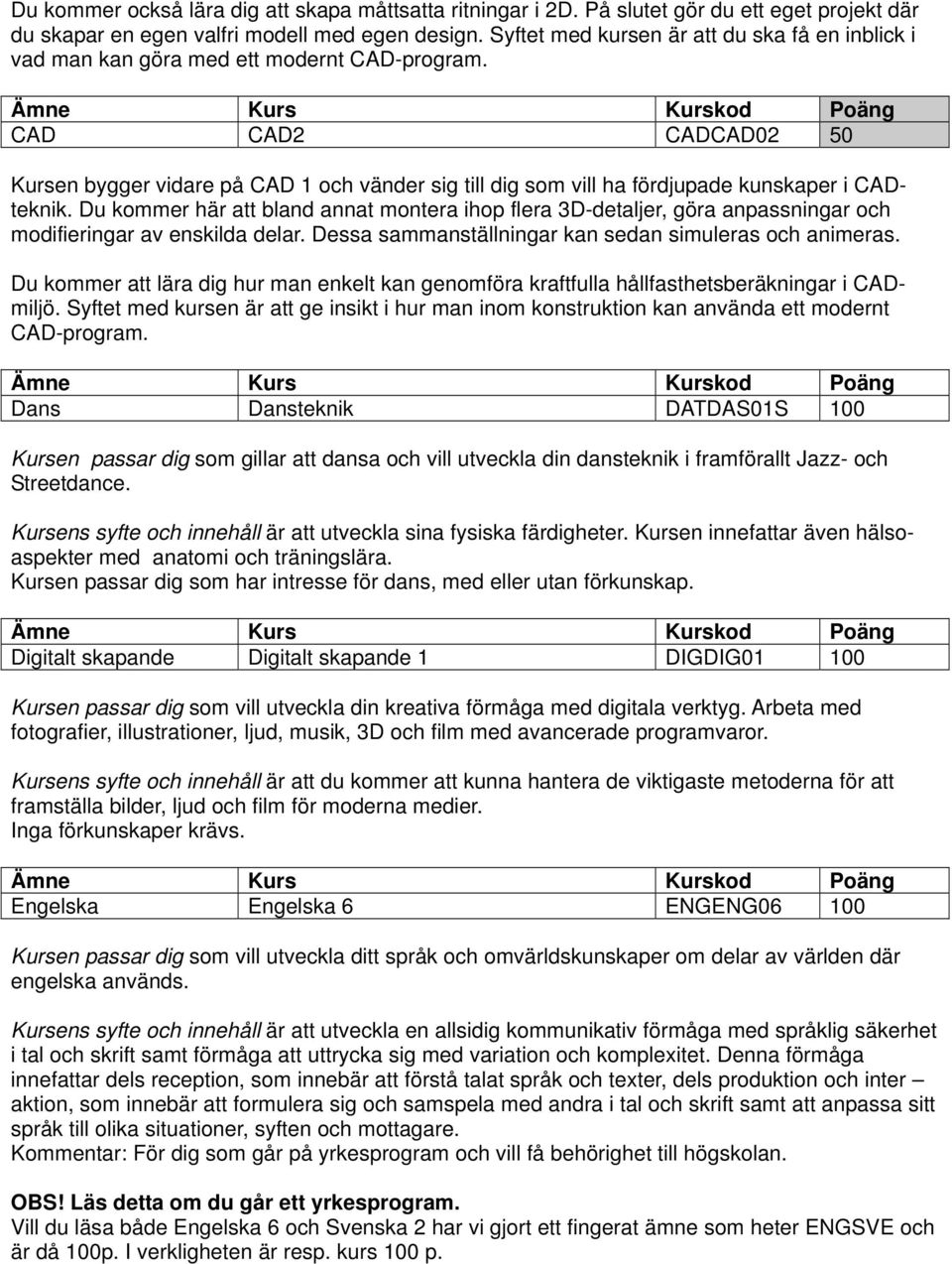 CAD CAD2 CADCAD02 50 Kursen bygger vidare på CAD 1 och vänder sig till dig som vill ha fördjupade kunskaper i CADteknik.