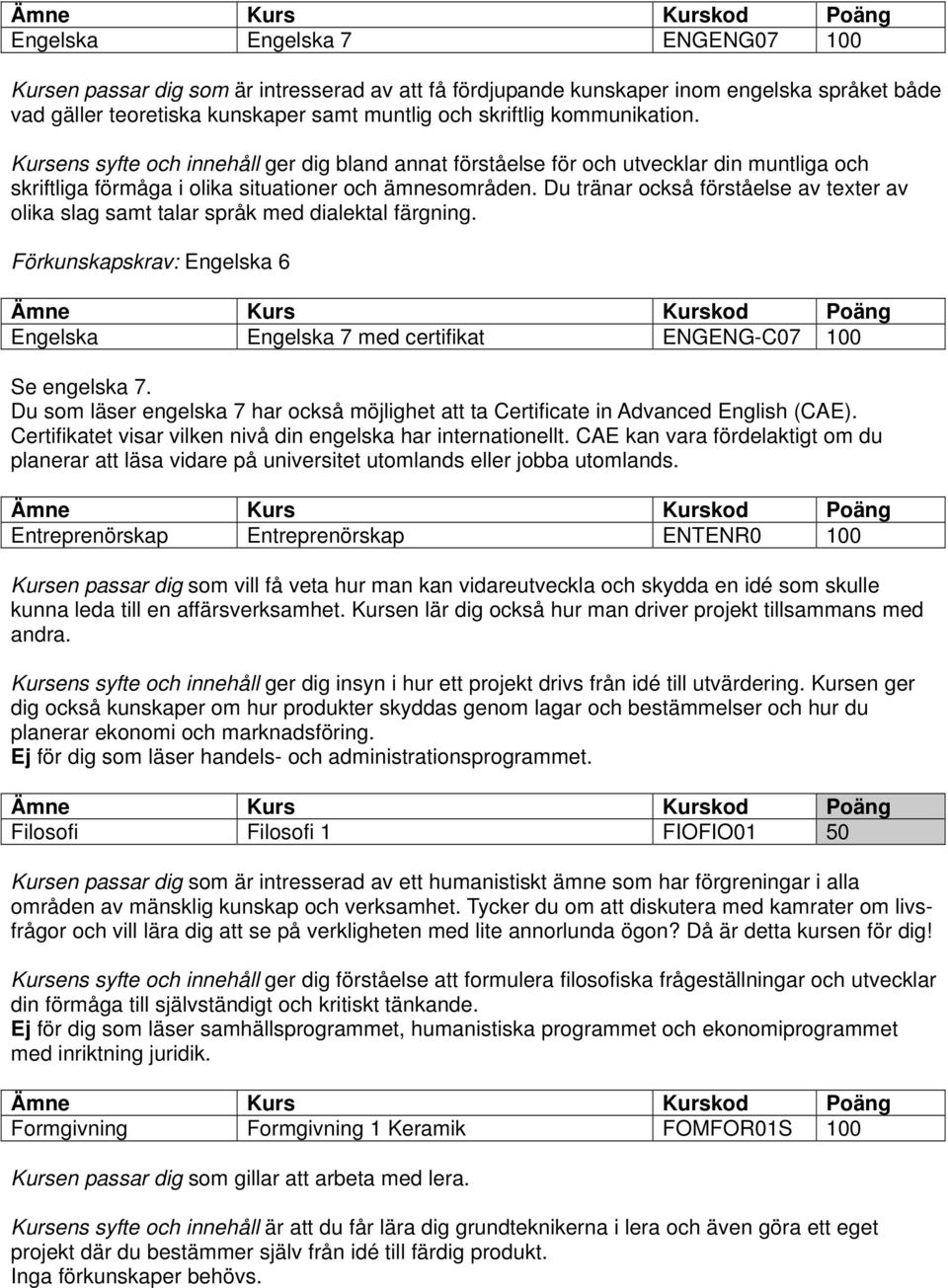 Du tränar också förståelse av texter av olika slag samt talar språk med dialektal färgning. Förkunskapskrav: Engelska 6 Engelska Engelska 7 med certifikat ENGENG-C07 100 Se engelska 7.